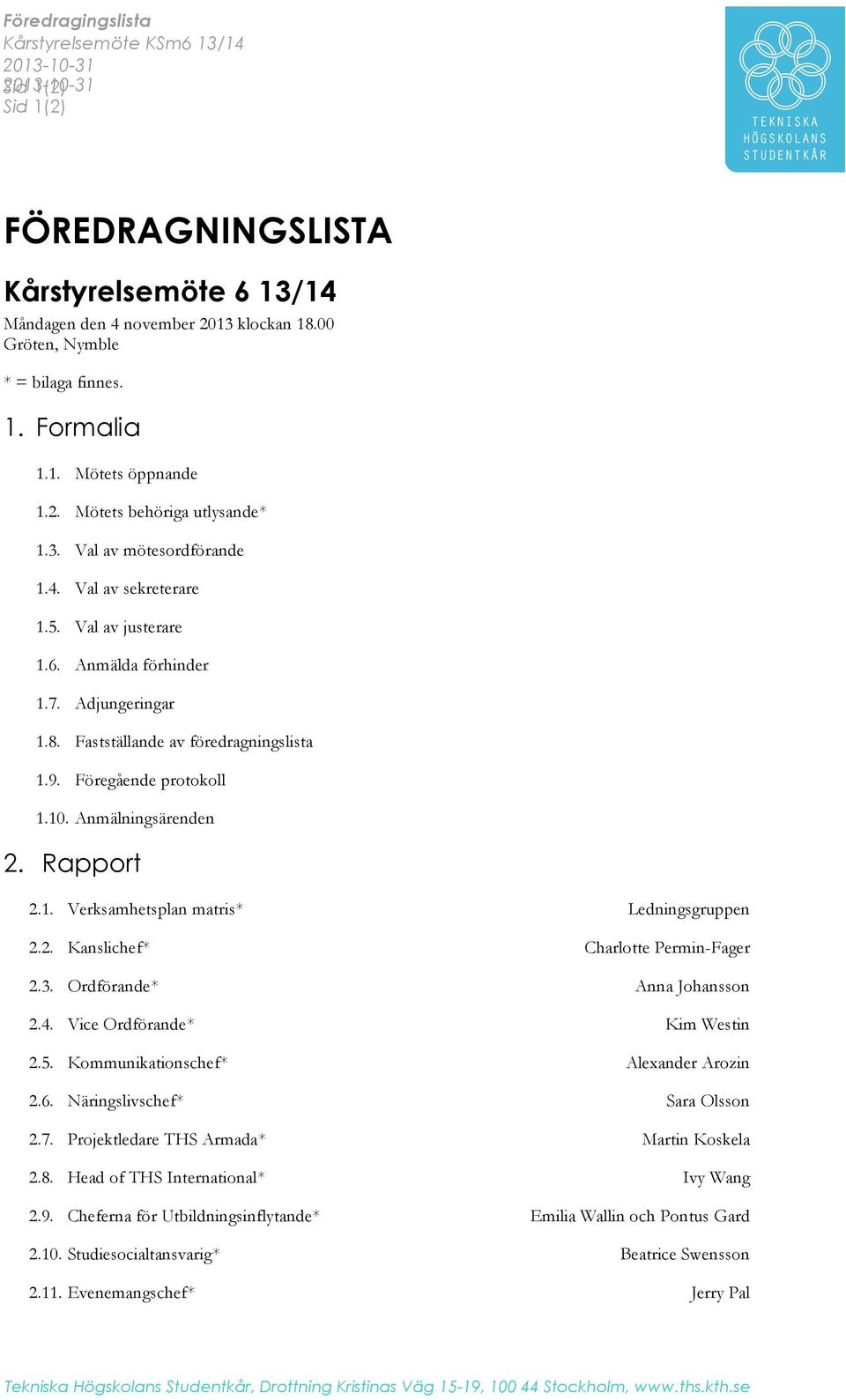 Anmälda förhinder 1.7. Adjungeringar 1.8. Fastställande av föredragningslista 1.9. Föregående protokoll 1.10. Anmälningsärenden 2. Rapport 2.1. Verksamhetsplan matris* Ledningsgruppen 2.2. Kanslichef* Charlotte Permin-Fager 2.