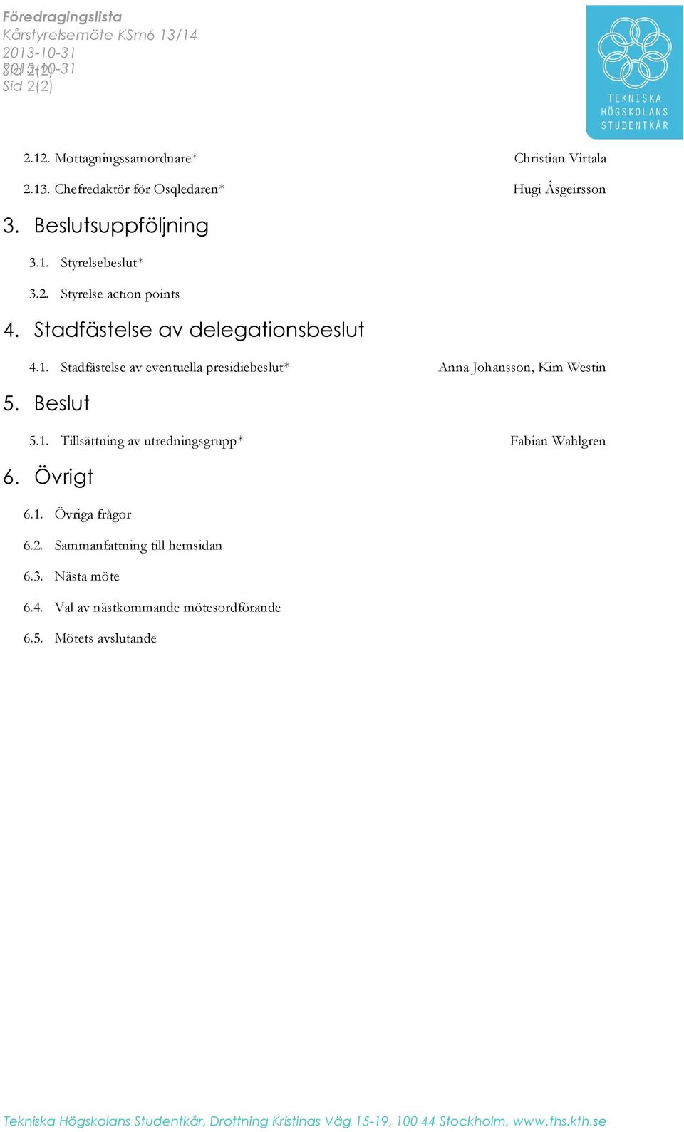 Beslut 5.1. Tillsättning av utredningsgrupp* Fabian Wahlgren 6. Övrigt 6.1. Övriga frågor 6.2. Sammanfattning till hemsidan 6.3. Nästa möte 6.