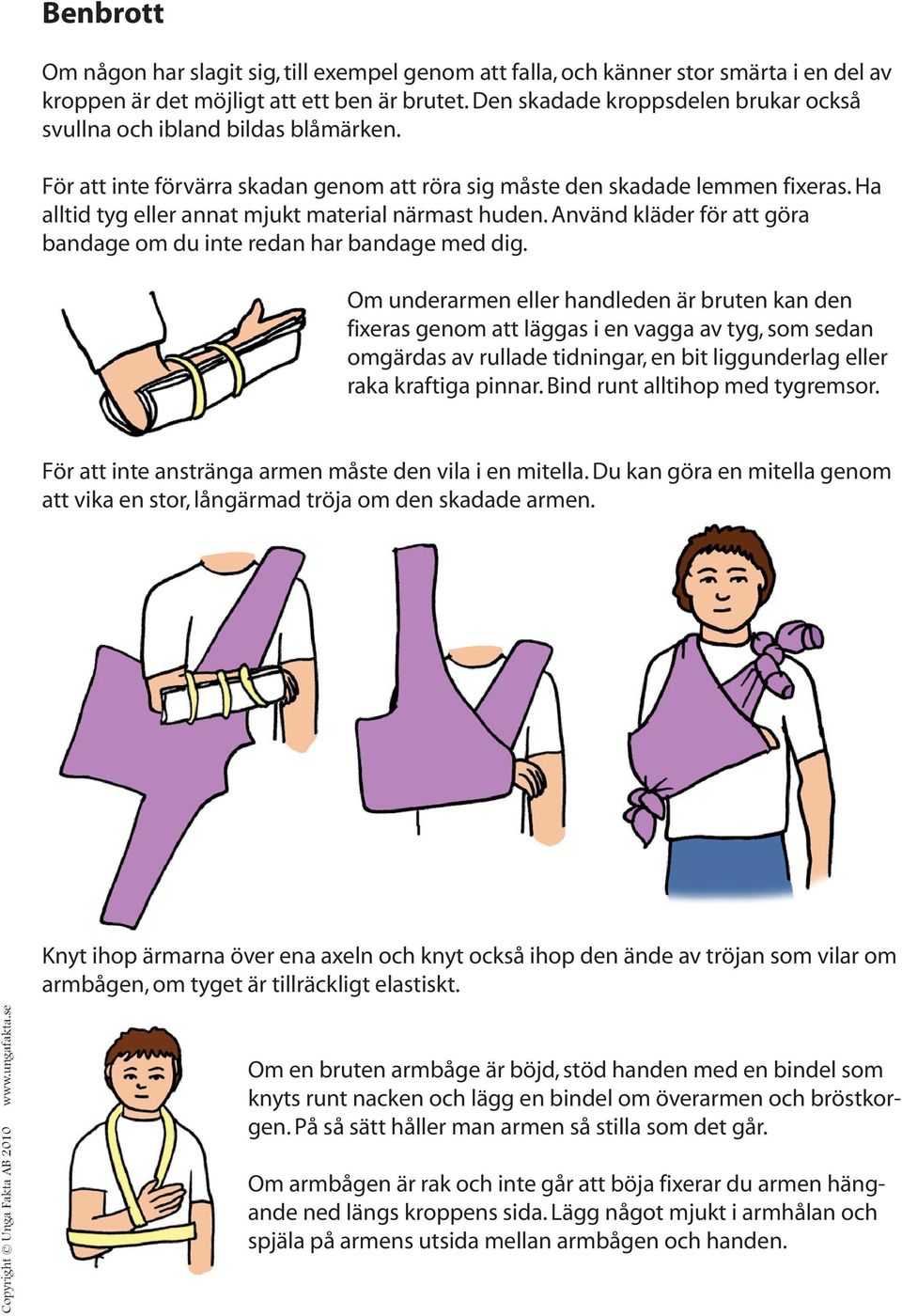 Ha alltid tyg eller annat mjukt material närmast huden. Använd kläder för att göra bandage om du inte redan har bandage med dig.