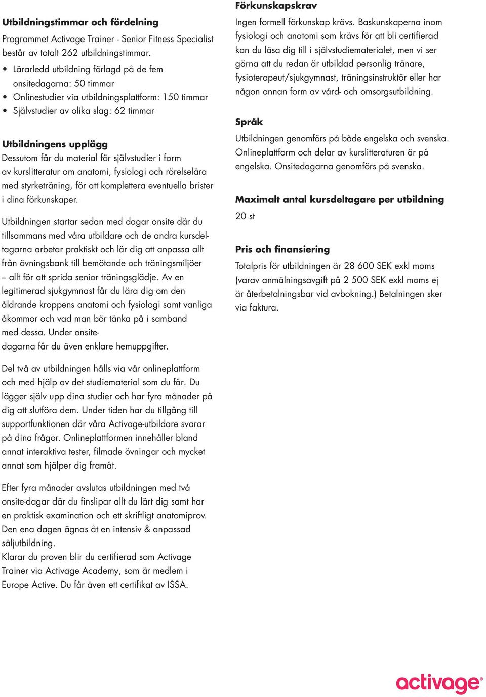 för självstudier i form av kurslitteratur om anatomi, fysiologi och rörelselära med styrketräning, för att komplettera eventuella brister i dina förkunskaper.