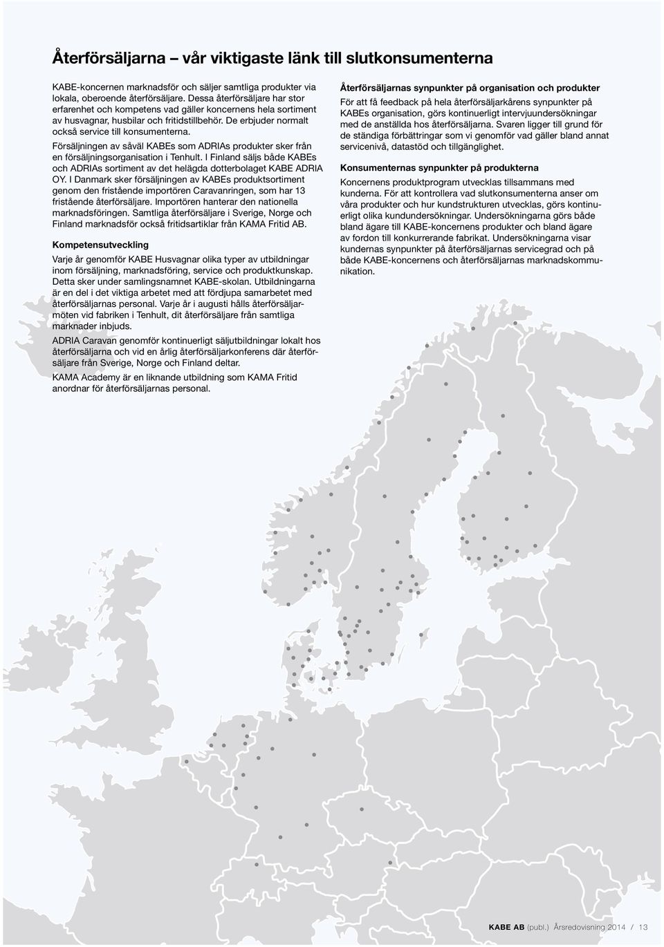 Försäljningen av såväl KABEs som ADRIAs produkter sker från en försäljningsorganisation i Tenhult. I Finland säljs både KABEs och ADRIAs sortiment av det helägda dotterbolaget KABE ADRIA OY.