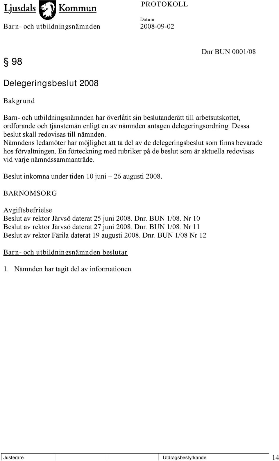 En förteckning med rubriker på de beslut som är aktuella redovisas vid varje nämndssammanträde. Beslut inkomna under tiden 10 juni 26 augusti 2008.