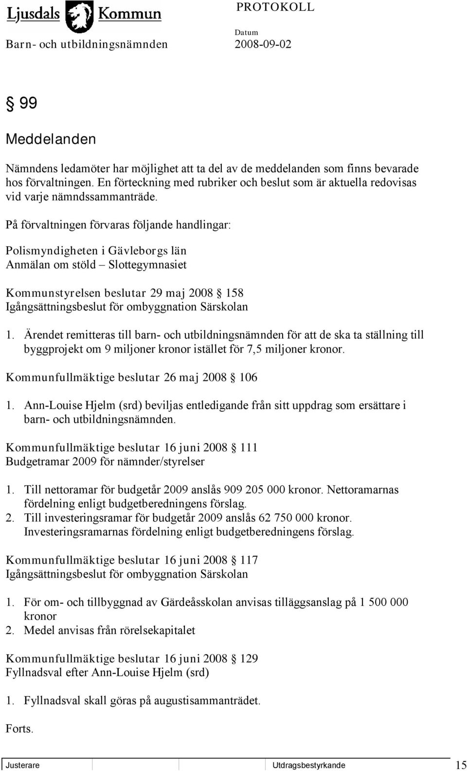 På förvaltningen förvaras följande handlingar: Polismyndigheten i Gävleborgs län Anmälan om stöld Slottegymnasiet Kommunstyrelsen beslutar 29 maj 2008 158 Igångsättningsbeslut för ombyggnation