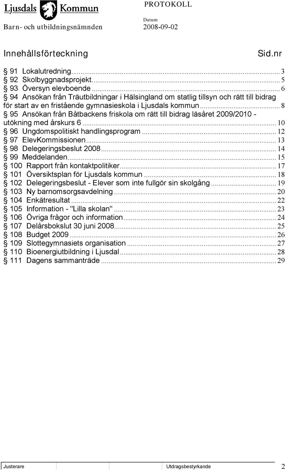 .. 8 95 Ansökan från Båtbackens friskola om rätt till bidrag läsåret 2009/2010 - utökning med årskurs 6... 10 96 Ungdomspolitiskt handlingsprogram... 12 97 ElevKommissionen.