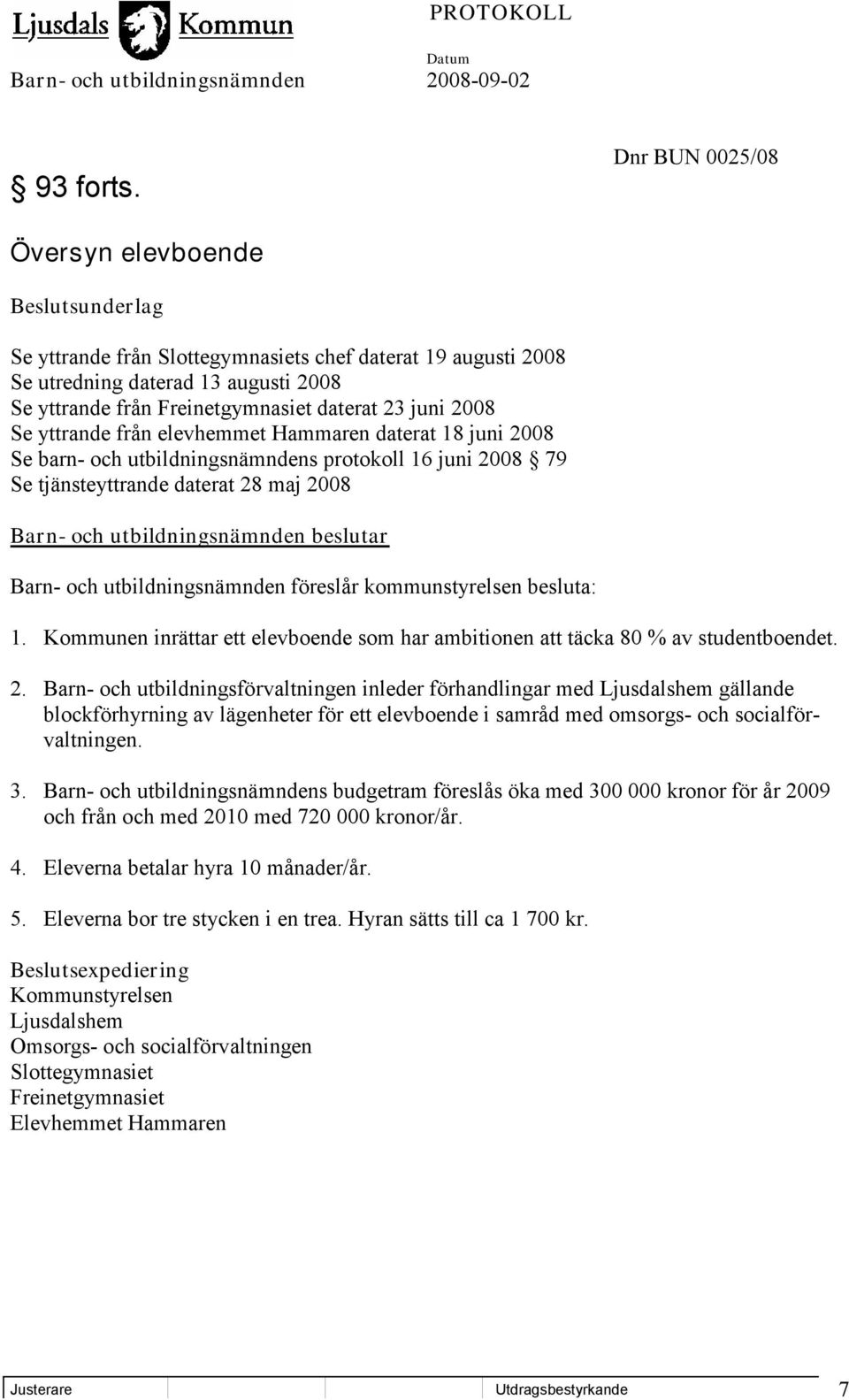 juni 2008 Se yttrande från elevhemmet Hammaren daterat 18 juni 2008 Se barn- och utbildningsnämndens protokoll 16 juni 2008 79 Se tjänsteyttrande daterat 28 maj 2008 Barn- och utbildningsnämnden