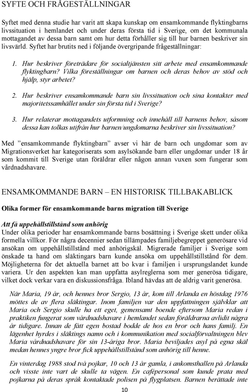 Hur beskriver företrädare för socialtjänsten sitt arbete med ensamkommande flyktingbarn? Vilka föreställningar om barnen och deras behov av stöd och hjälp, styr arbetet? 2.