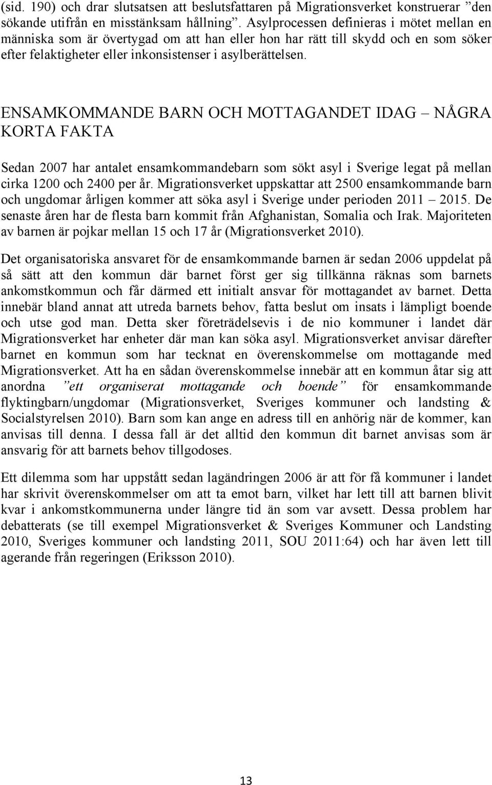 ENSAMKOMMANDE BARN OCH MOTTAGANDET IDAG NÅGRA KORTA FAKTA Sedan 2007 har antalet ensamkommandebarn som sökt asyl i Sverige legat på mellan cirka 1200 och 2400 per år.