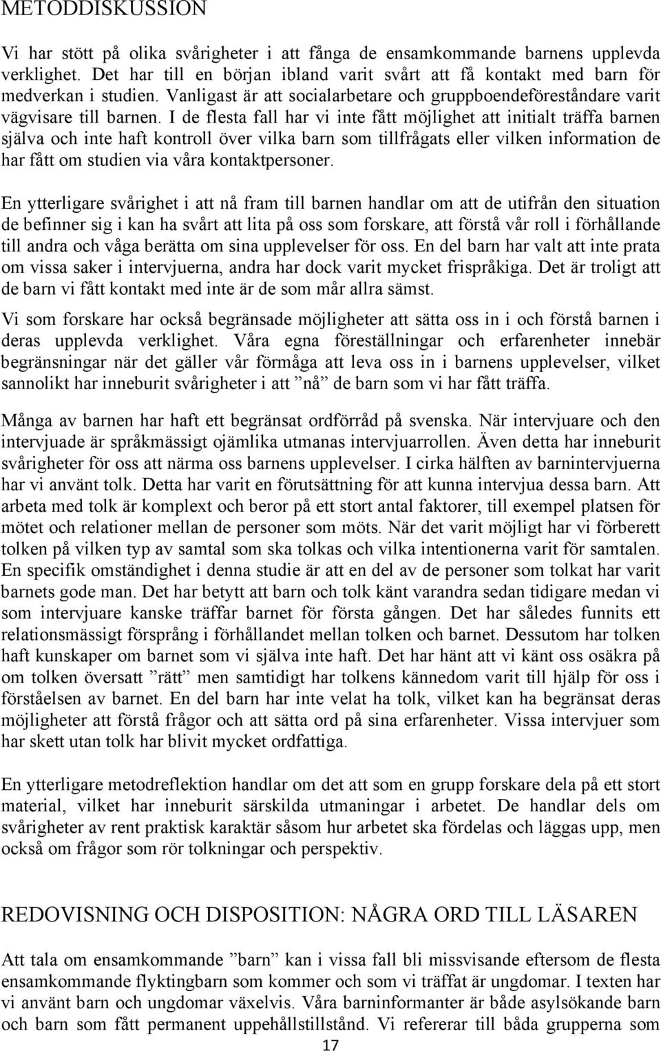 I de flesta fall har vi inte fått möjlighet att initialt träffa barnen själva och inte haft kontroll över vilka barn som tillfrågats eller vilken information de har fått om studien via våra