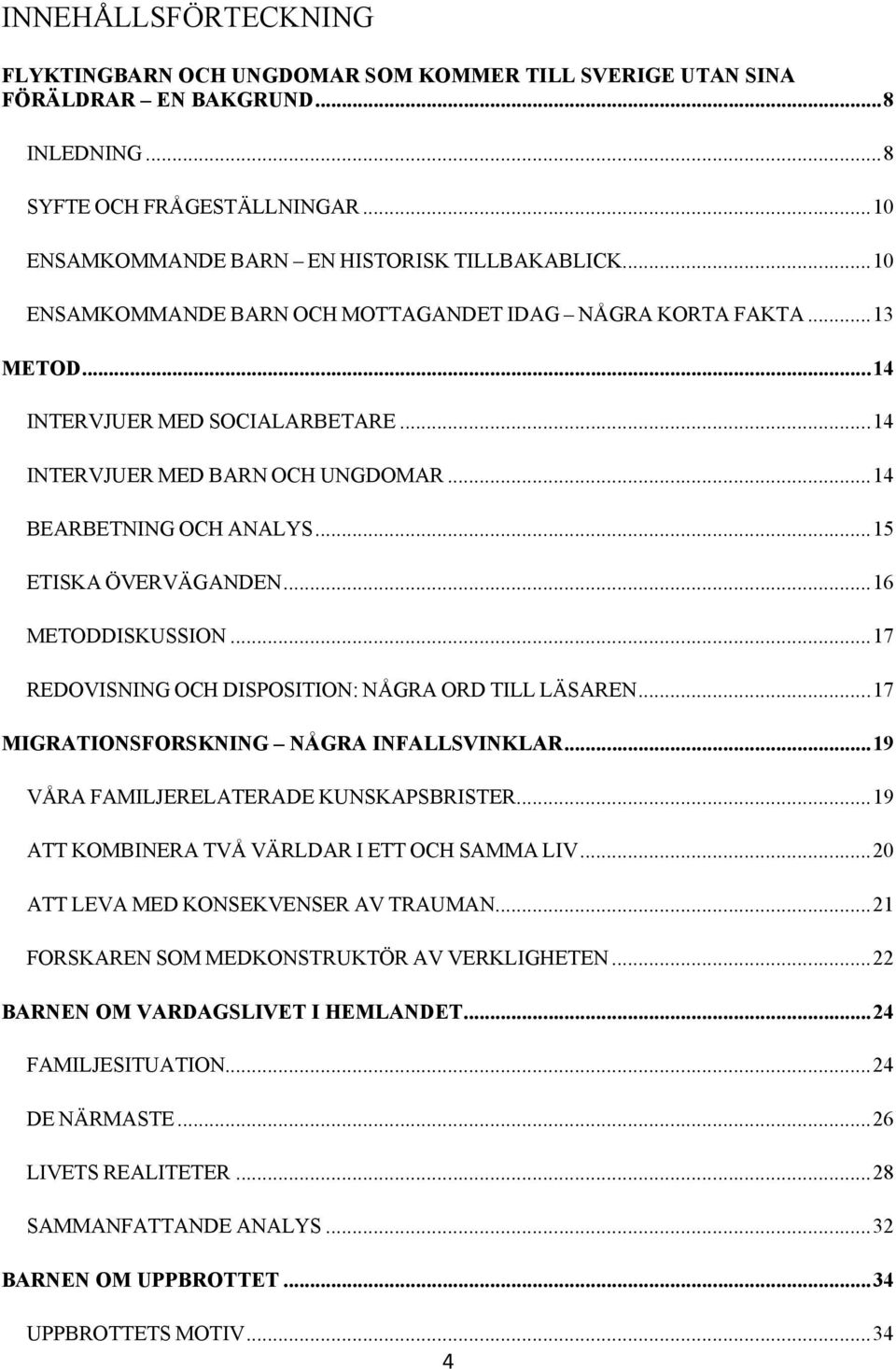 .. 15 ETISKA ÖVERVÄGANDEN... 16 METODDISKUSSION... 17 REDOVISNING OCH DISPOSITION: NÅGRA ORD TILL LÄSAREN... 17 MIGRATIONSFORSKNING NÅGRA INFALLSVINKLAR... 19 VÅRA FAMILJERELATERADE KUNSKAPSBRISTER.