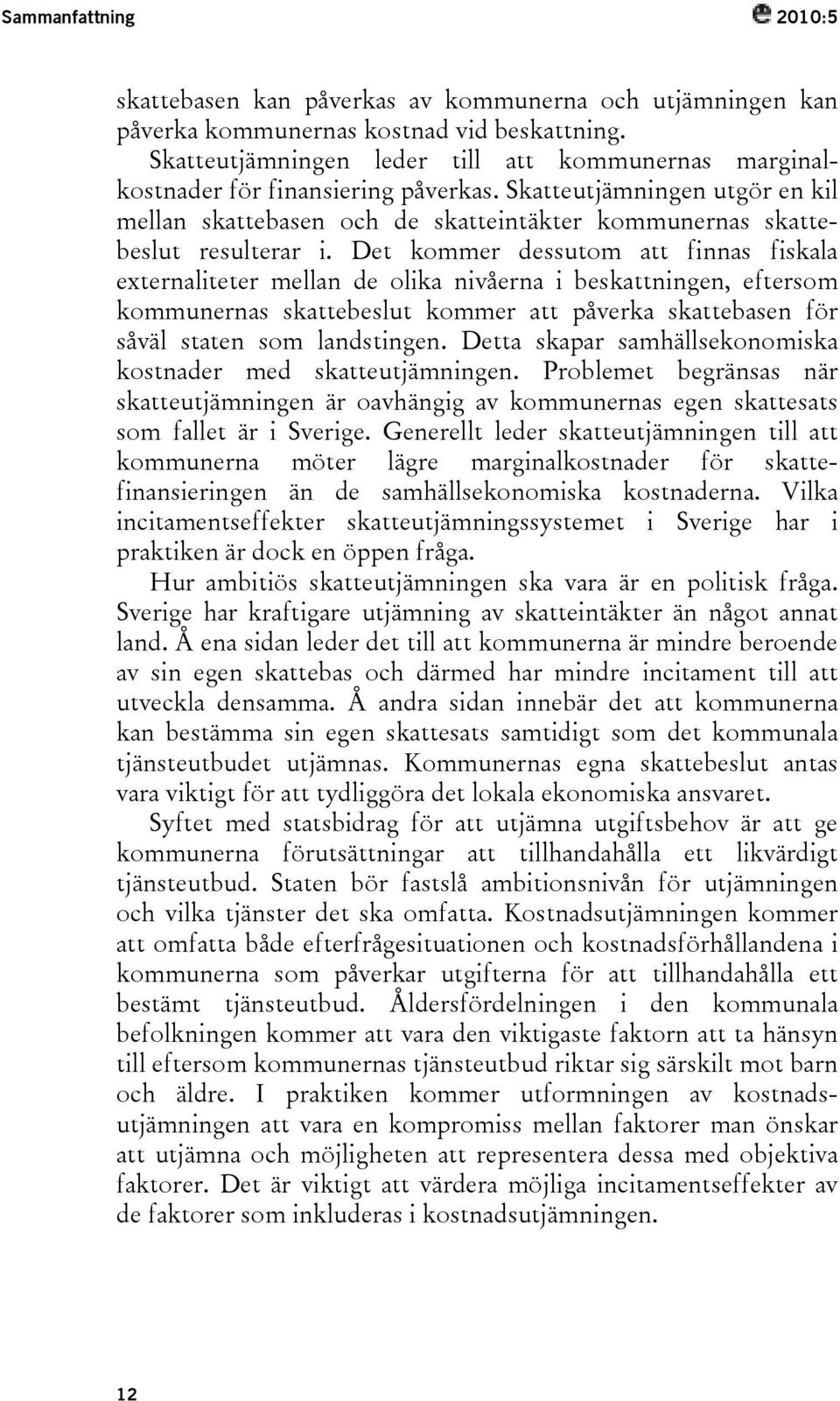 Det kommer dessutom att finnas fiskala externaliteter mellan de olika nivåerna i beskattningen, eftersom kommunernas skattebeslut kommer att påverka skattebasen för såväl staten som landstingen.