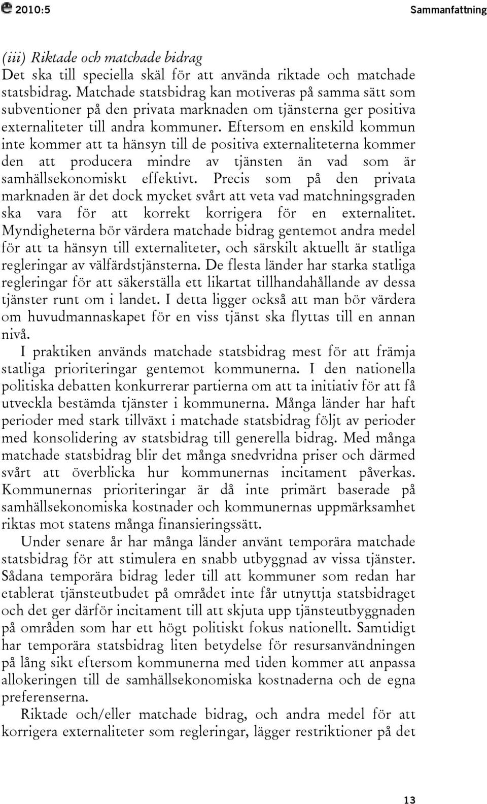 Eftersom en enskild kommun inte kommer att ta hänsyn till de positiva externaliteterna kommer den att producera mindre av tjänsten än vad som är samhällsekonomiskt effektivt.