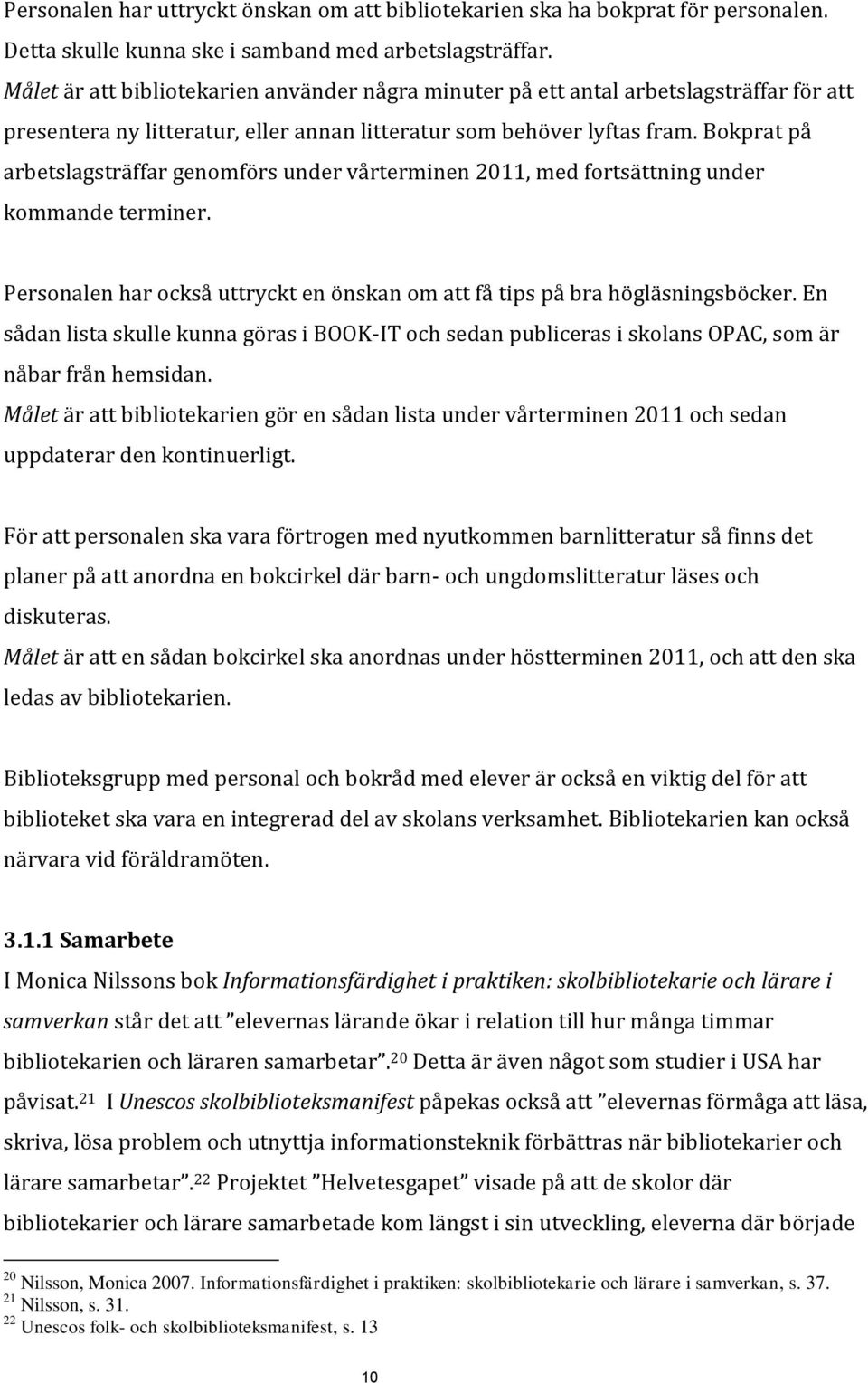 Bokprat på arbetslagsträffar genomförs under vårterminen 2011, med fortsättning under kommande terminer. Personalen har också uttryckt en önskan om att få tips på bra högläsningsböcker.