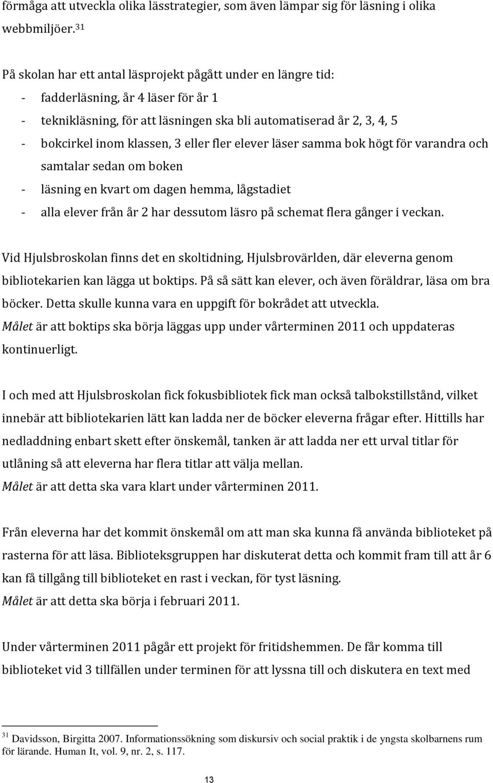 3 eller fler elever läser samma bok högt för varandra och samtalar sedan om boken - läsning en kvart om dagen hemma, lågstadiet - alla elever från år 2 har dessutom läsro på schemat flera gånger i