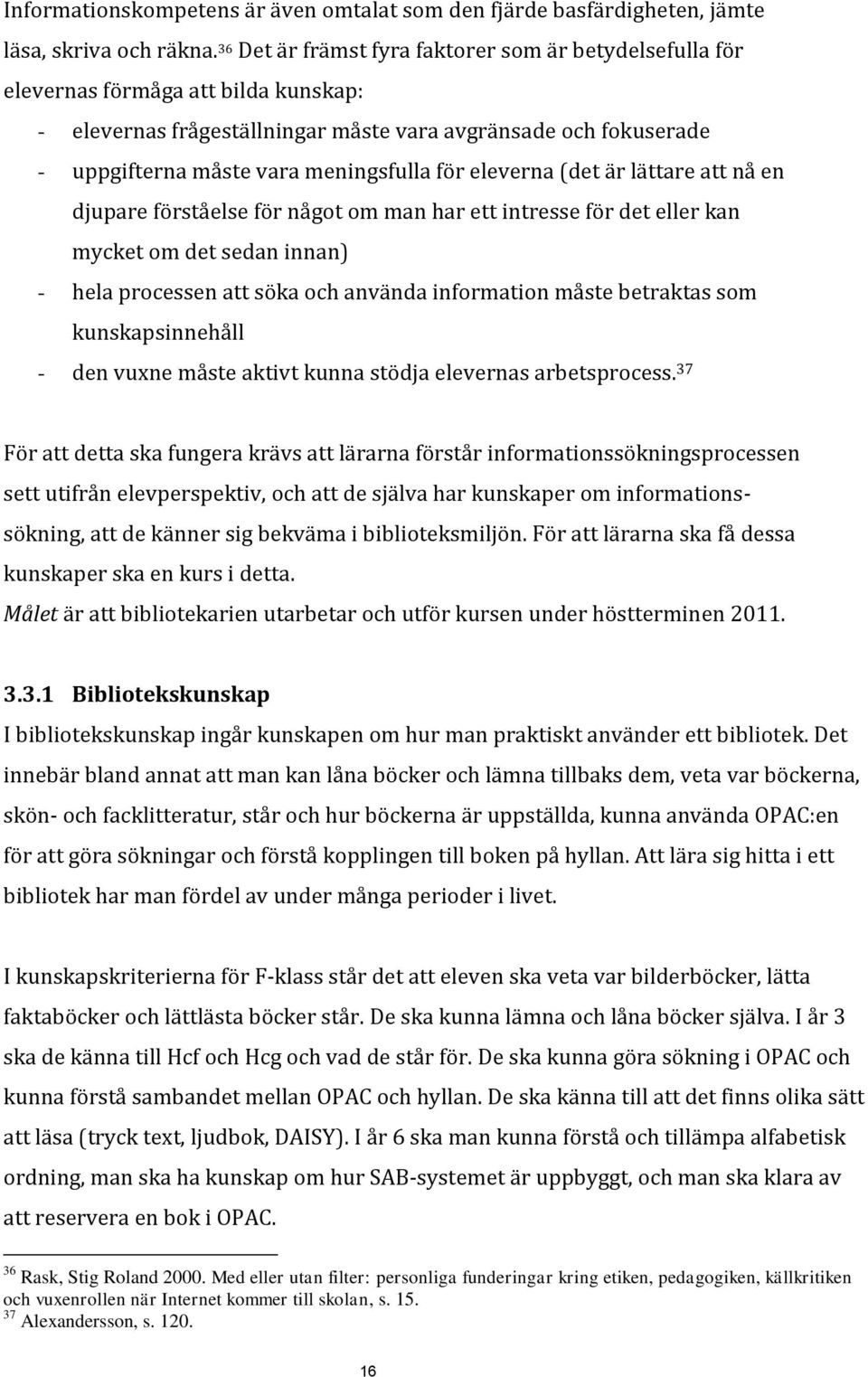 för eleverna (det är lättare att nå en djupare förståelse för något om man har ett intresse för det eller kan mycket om det sedan innan) - hela processen att söka och använda information måste