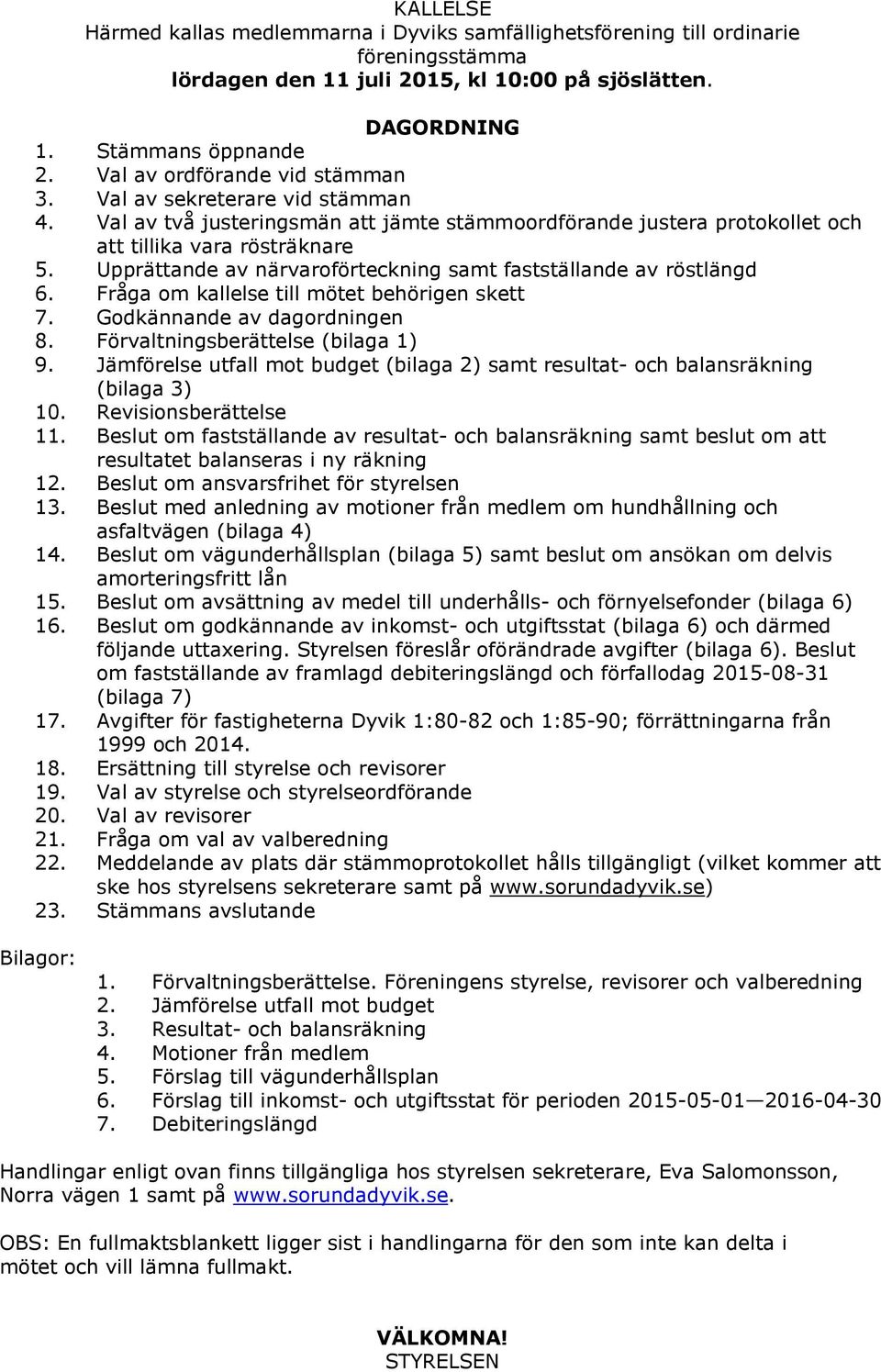 Upprättande av närvaroförteckning samt fastställande av röstlängd 6. Fråga om kallelse till mötet behörigen skett 7. Godkännande av dagordningen 8. Förvaltningsberättelse (bilaga 1) 9.