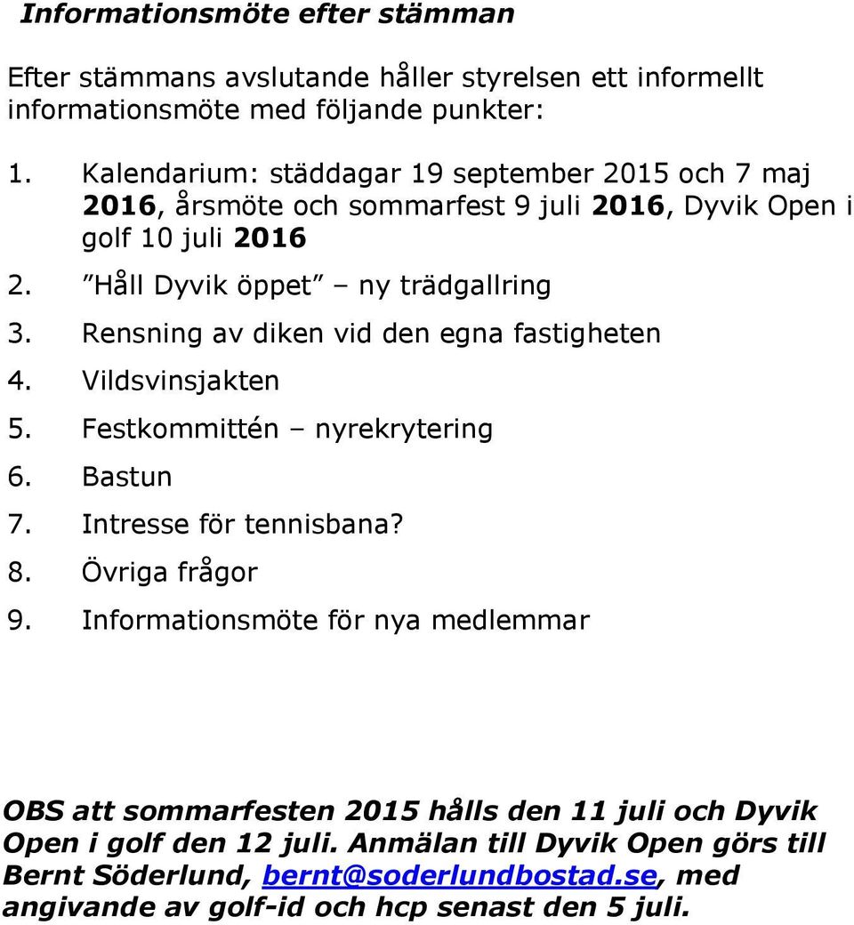 Rensning av diken vid den egna fastigheten 4. Vildsvinsjakten 5. Festkommittén nyrekrytering 6. Bastun 7. Intresse för tennisbana? 8. Övriga frågor 9.