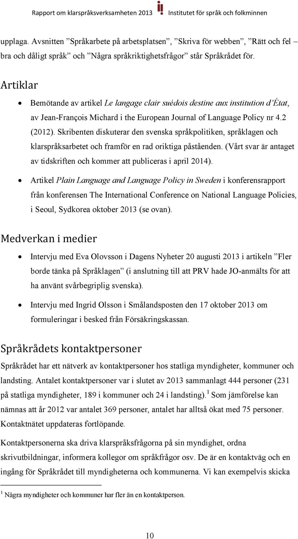 Skribenten diskuterar den svenska språkpolitiken, språklagen och klarspråksarbetet och framför en rad oriktiga påståenden. (Vårt svar är antaget av tidskriften och kommer att publiceras i april 2014).