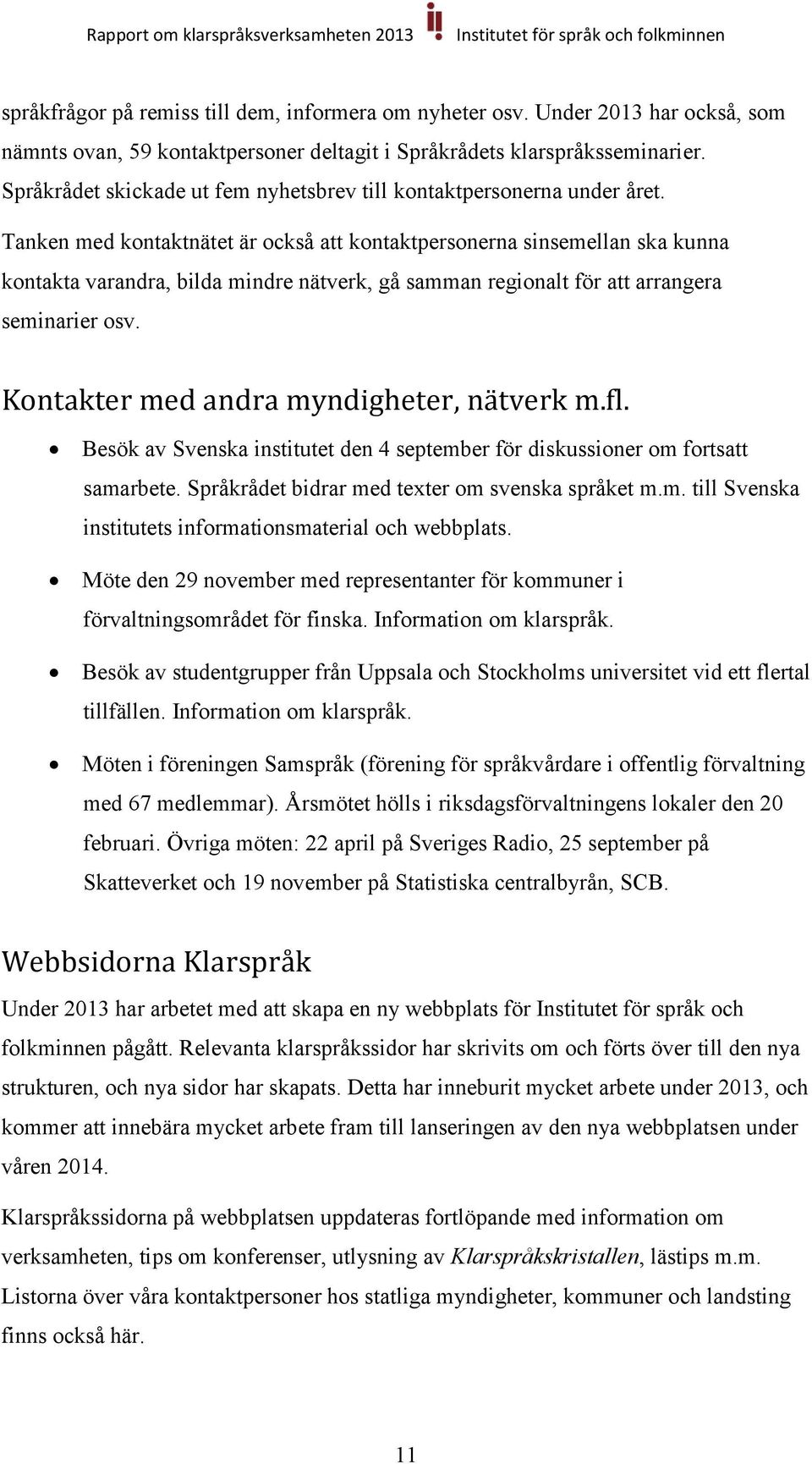 Tanken med kontaktnätet är också att kontaktpersonerna sinsemellan ska kunna kontakta varandra, bilda mindre nätverk, gå samman regionalt för att arrangera seminarier osv.