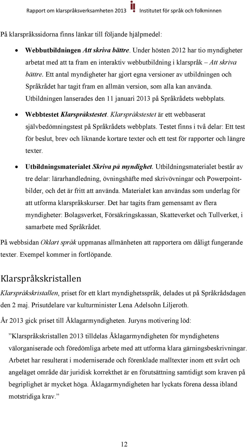 Ett antal myndigheter har gjort egna versioner av utbildningen och Språkrådet har tagit fram en allmän version, som alla kan använda.