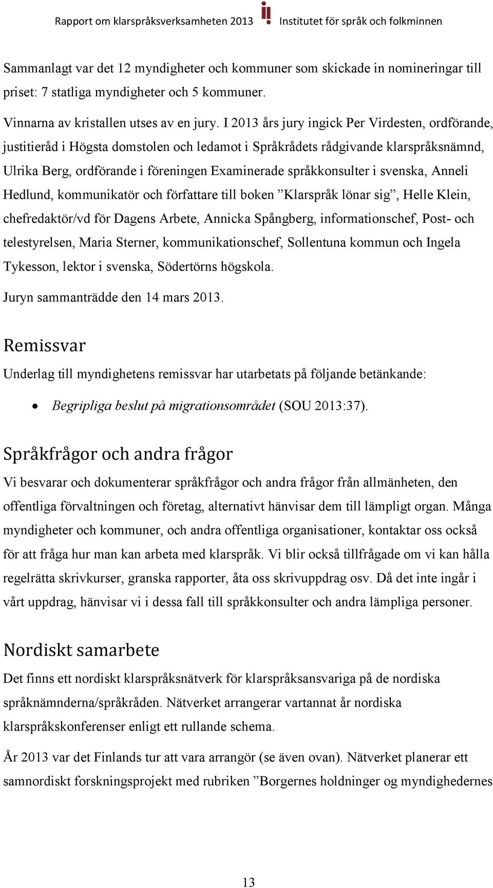 i svenska, Anneli Hedlund, kommunikatör och författare till boken Klarspråk lönar sig, Helle Klein, chefredaktör/vd för Dagens Arbete, Annicka Spångberg, informationschef, Post- och telestyrelsen,