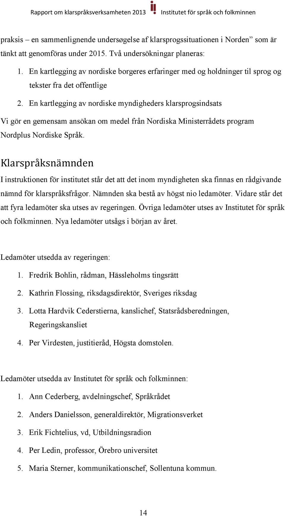 En kartlegging av nordiske myndigheders klarsprogsindsats Vi gör en gemensam ansökan om medel från Nordiska Ministerrådets program Nordplus Nordiske Språk.