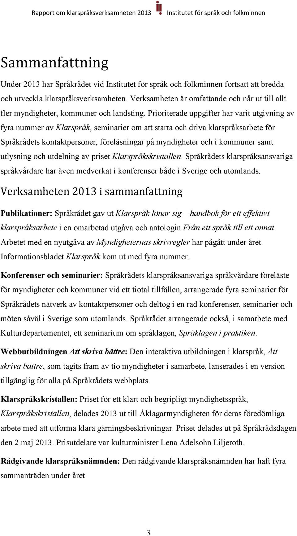 kommuner samt utlysning och utdelning av priset Klarspråkskristallen. Språkrådets klarspråksansvariga språkvårdare har även medverkat i konferenser både i Sverige och utomlands.