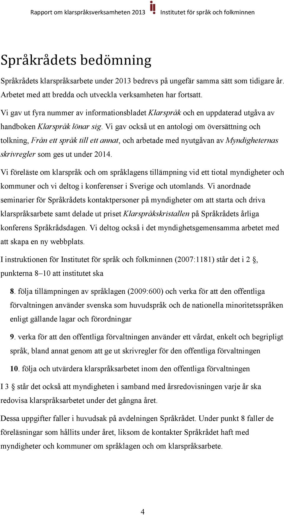 Vi gav också ut en antologi om översättning och tolkning, Från ett språk till ett annat, och arbetade med nyutgåvan av Myndigheternas skrivregler som ges ut under 2014.