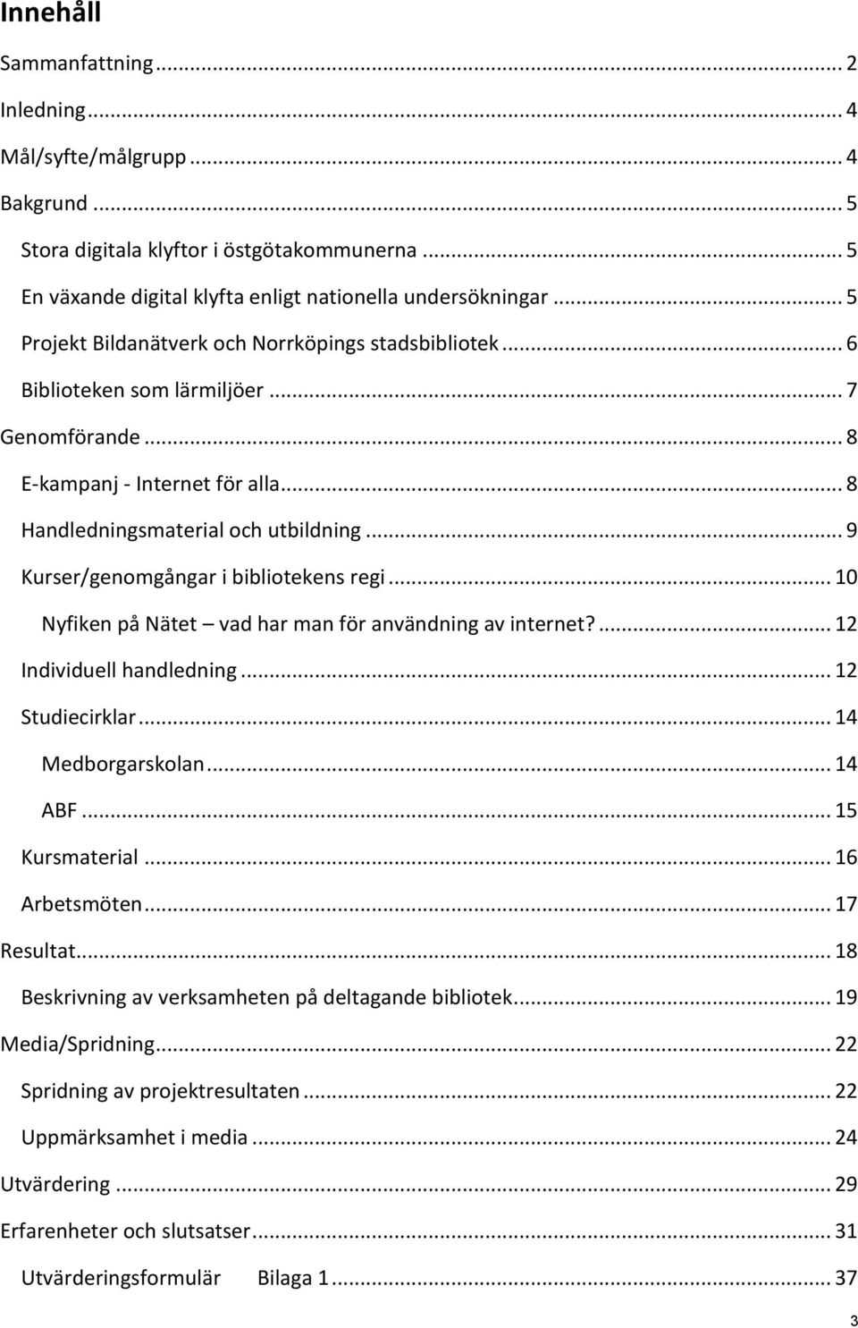 .. 9 Kurser/genomgångar i bibliotekens regi... 10 Nyfiken på Nätet vad har man för användning av internet?... 12 Individuell handledning... 12 Studiecirklar... 14 Medborgarskolan... 14 ABF.