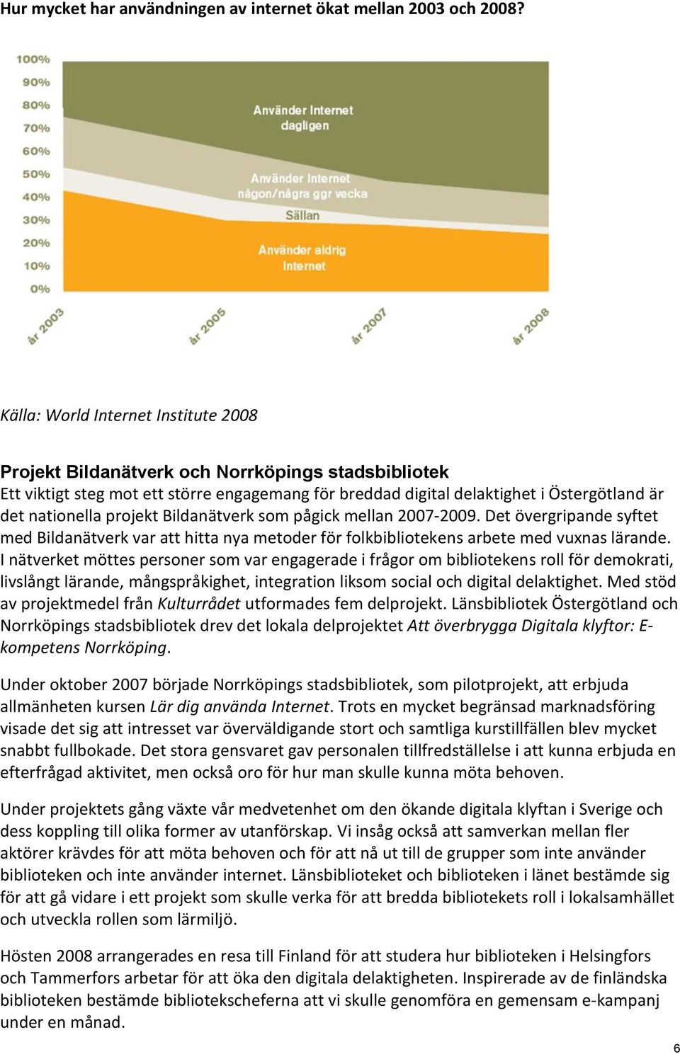 projekt Bildanätverk som pågick mellan 2007-2009. Det övergripande syftet med Bildanätverk var att hitta nya metoder för folkbibliotekens arbete med vuxnas lärande.