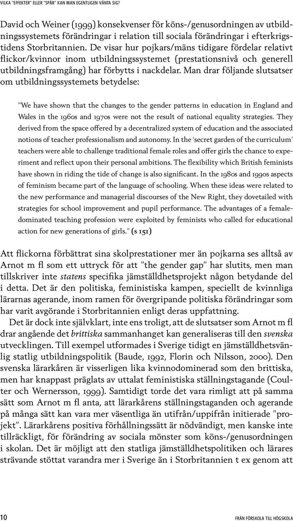 De visar hur pojkars/mäns tidigare fördelar relativt flickor/kvinnor inom utbildningssystemet (prestationsnivå och generell utbildningsframgång) har förbytts i nackdelar.