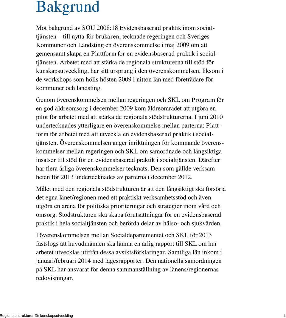 Arbetet med att stärka de regionala strukturerna till stöd för kunskapsutveckling, har sitt ursprung i den överenskommelsen, liksom i de workshops som hölls hösten 2009 i nitton län med företrädare