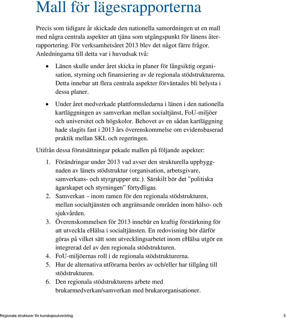 Anledningarna till detta var i huvudsak två: Länen skulle under året skicka in planer för långsiktig organisation, styrning och finansiering av de regionala stödstrukturerna.