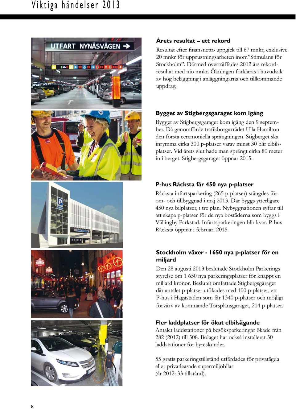 Bygget av Stigbergsgaraget kom igåg Bygget av Stigbergsgaraget kom igåg de 9 september. Då geomförde trafikborgarrådet Ulla Hamilto de första ceremoiella sprägige.
