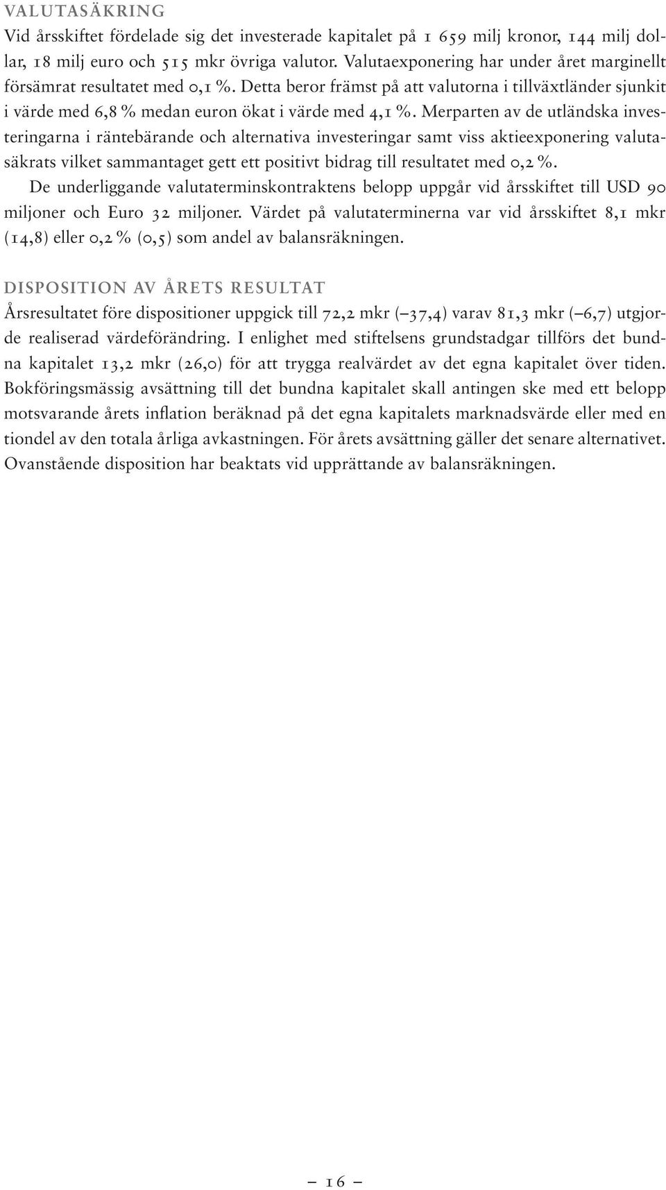 Merparten av de utländska investeringarna i räntebärande och alternativa investeringar samt viss aktieexponering valutasäkrats vilket sammantaget gett ett positivt bidrag till resultatet med 0,2 %.