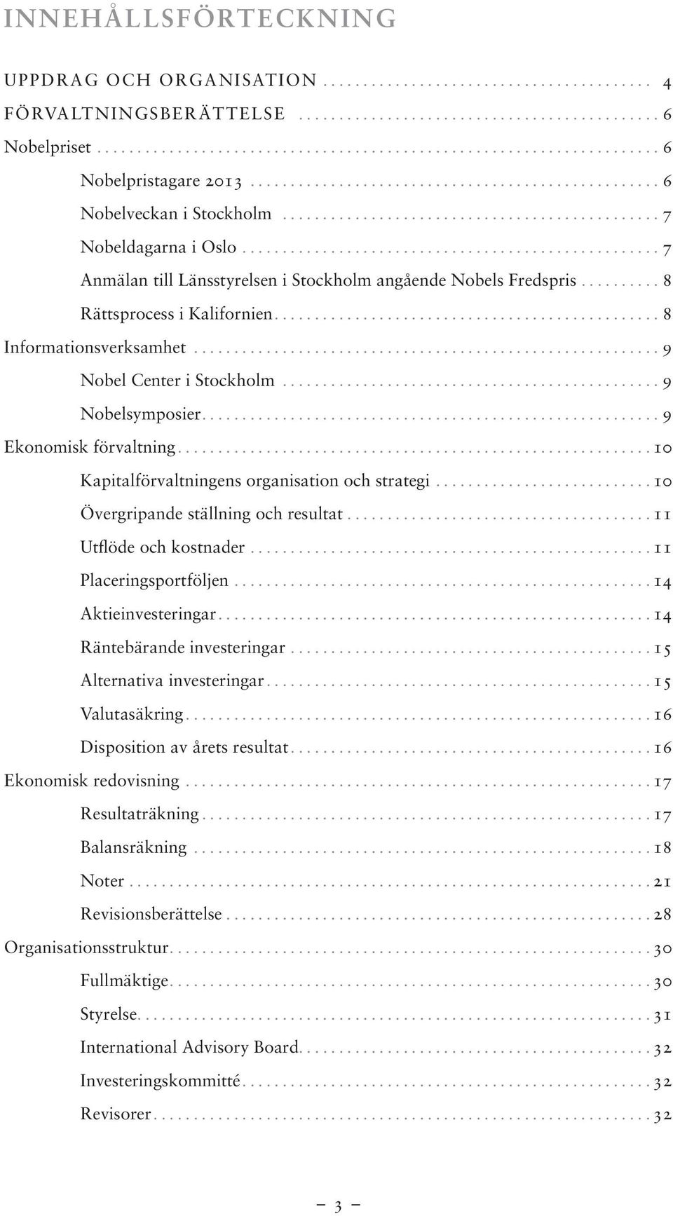 ..10 Kapitalförvaltningens organisation och strategi...10 Övergripande ställning och resultat...11 Utflöde och kostnader...11 Placeringsportföljen...14 Aktieinvesteringar.