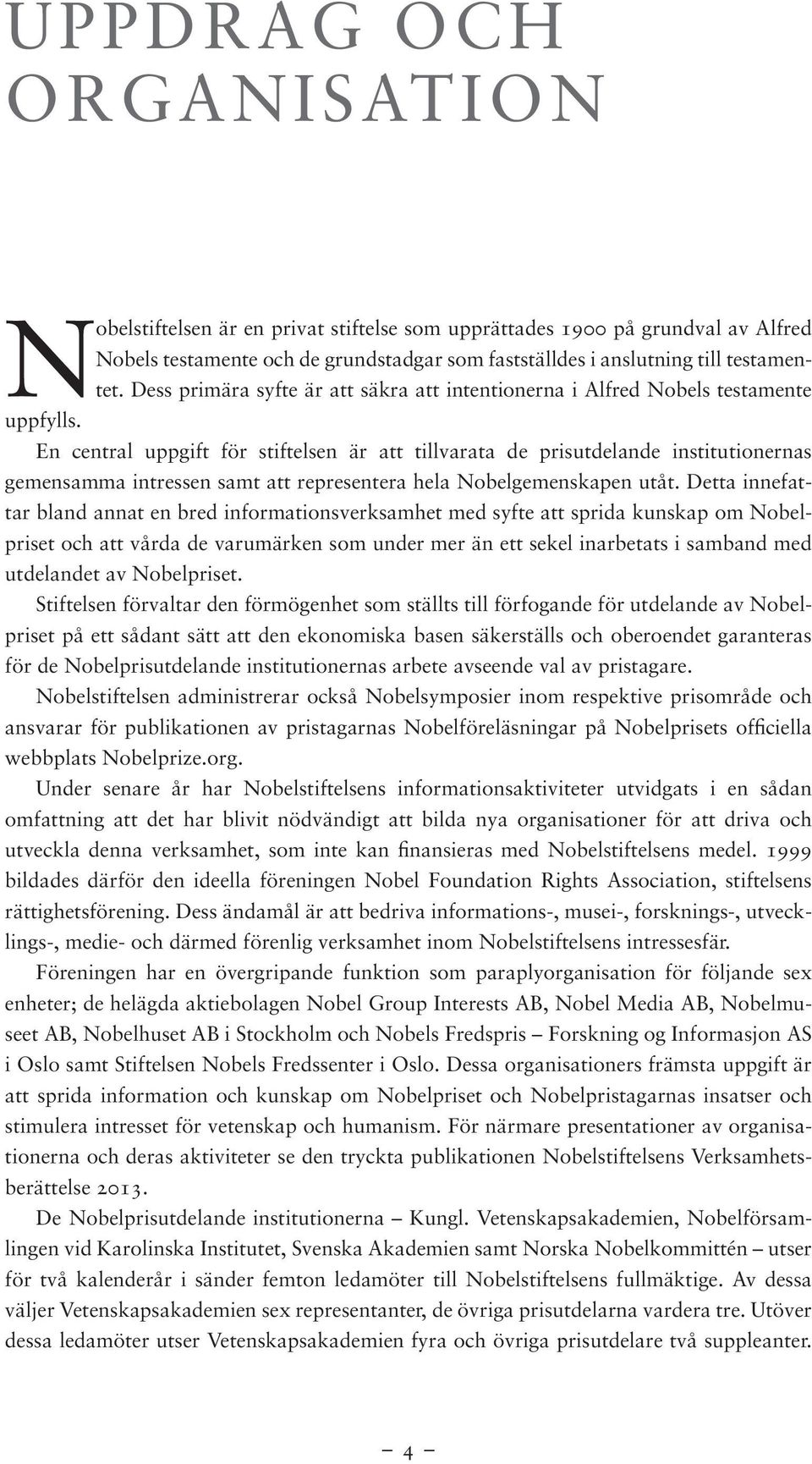 En central uppgift för stiftelsen är att tillvarata de prisutdelande institutionernas gemensamma intressen samt att representera hela Nobelgemenskapen utåt.