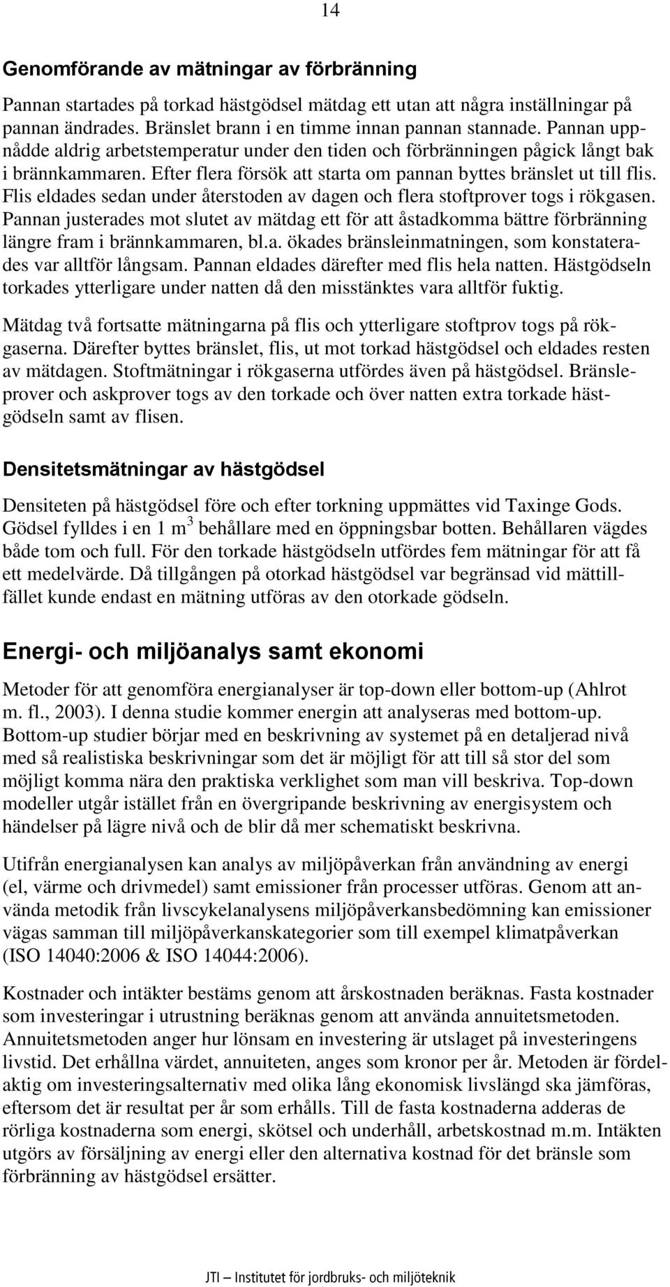 Flis eldades sedan under återstoden av dagen och flera stoftprover togs i rökgasen. Pannan justerades mot slutet av mätdag ett för att åstadkomma bättre förbränning längre fram i brännkammaren, bl.a. ökades bränsleinmatningen, som konstaterades var alltför långsam.