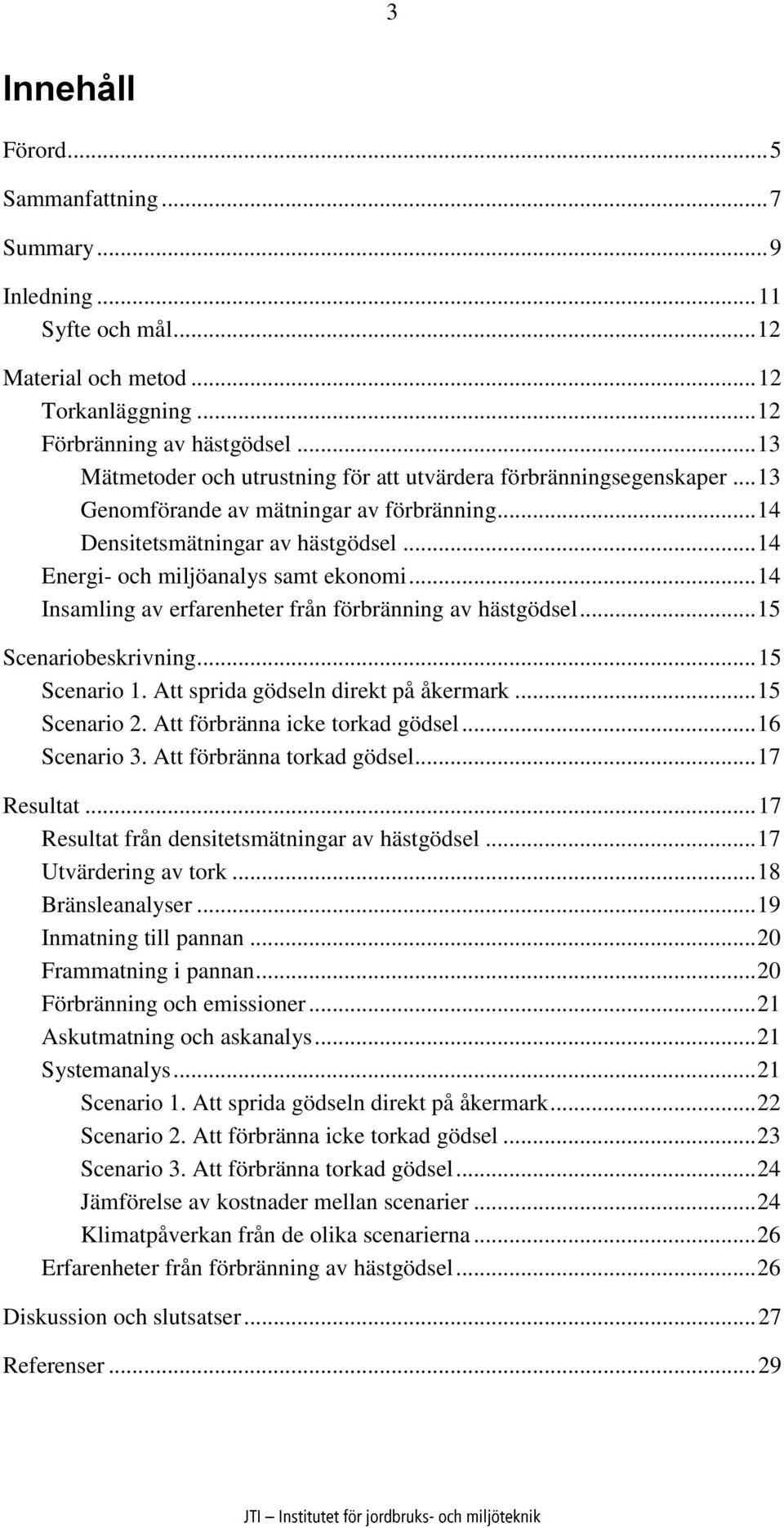 .. 14 Insamling av erfarenheter från förbränning av hästgödsel... 15 Scenariobeskrivning... 15 Scenario 1. Att sprida gödseln direkt på åkermark... 15 Scenario 2. Att förbränna icke torkad gödsel.