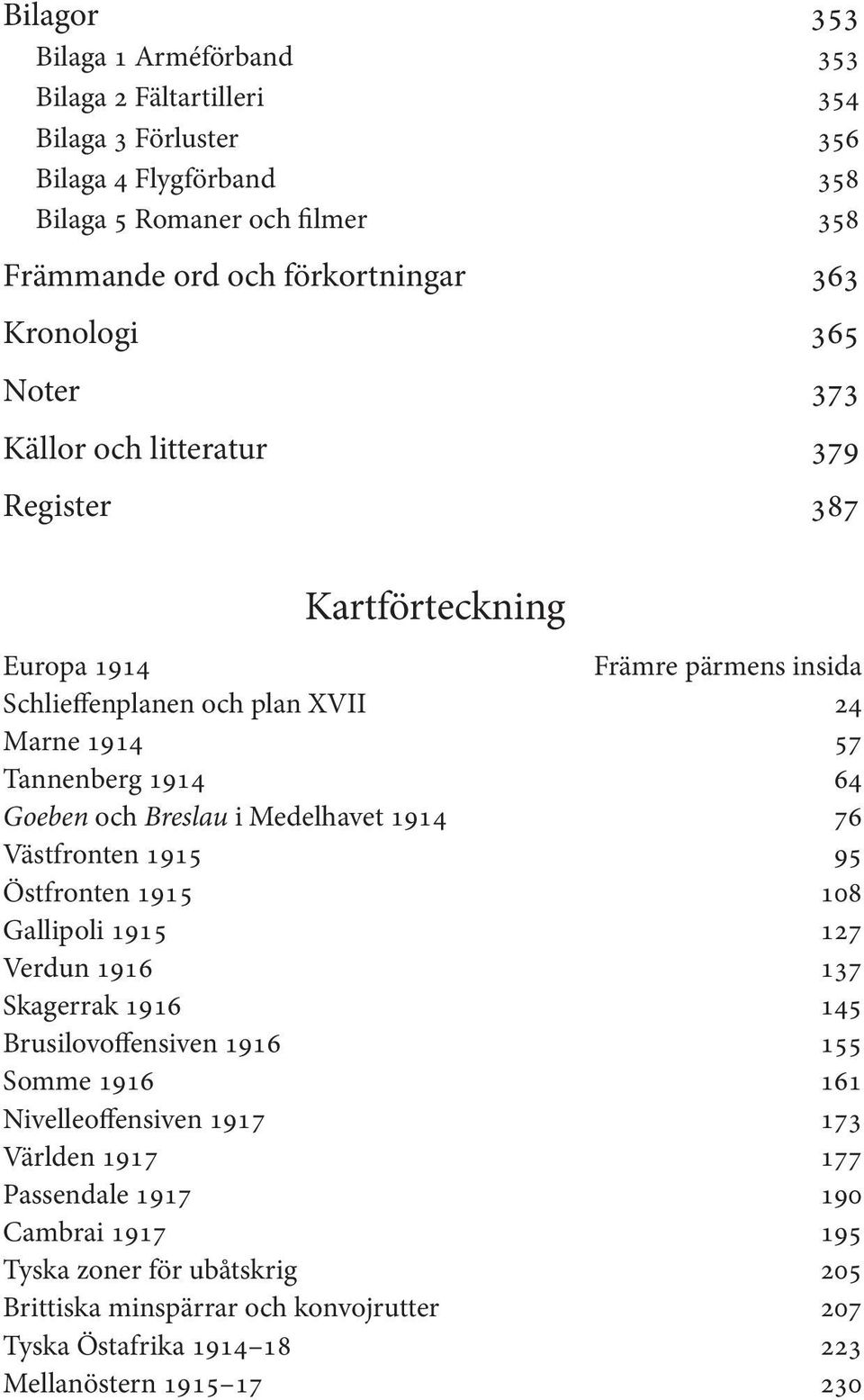 Goeben och Breslau i Medelhavet 1914 76 Västfronten 1915 95 Östfronten 1915 108 Gallipoli 1915 127 Verdun 1916 137 Skagerrak 1916 145 Brusilovoffensiven 1916 155 Somme 1916 161