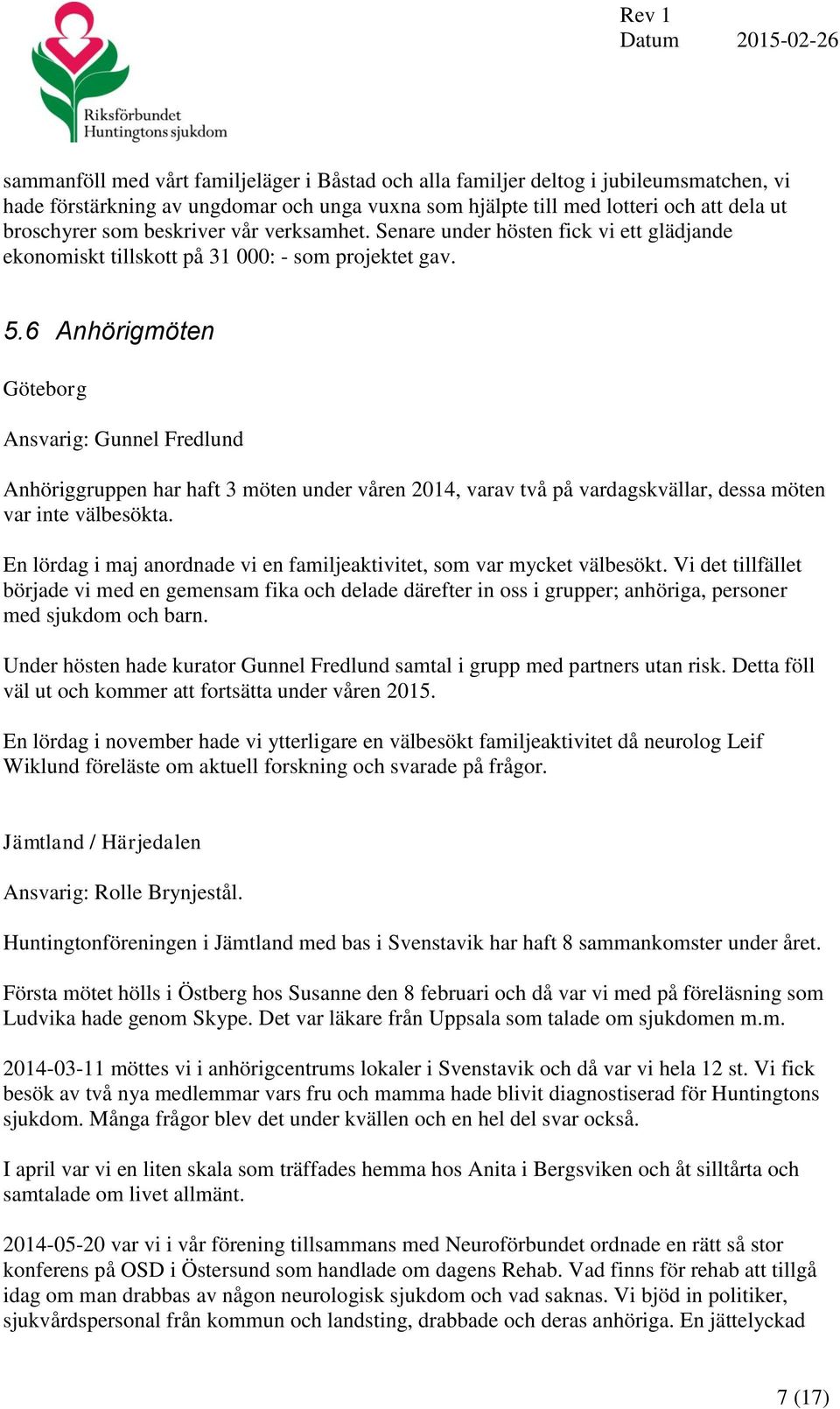 6 Anhörigmöten Göteborg Ansvarig: Gunnel Fredlund Anhöriggruppen har haft 3 möten under våren 2014, varav två på vardagskvällar, dessa möten var inte välbesökta.