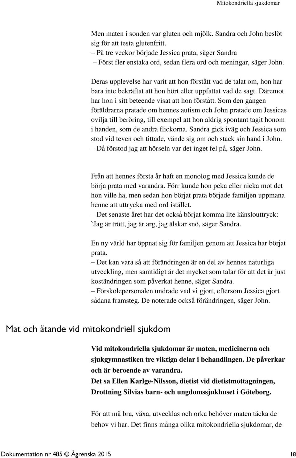 Deras upplevelse har varit att hon förstått vad de talat om, hon har bara inte bekräftat att hon hört eller uppfattat vad de sagt. Däremot har hon i sitt beteende visat att hon förstått.