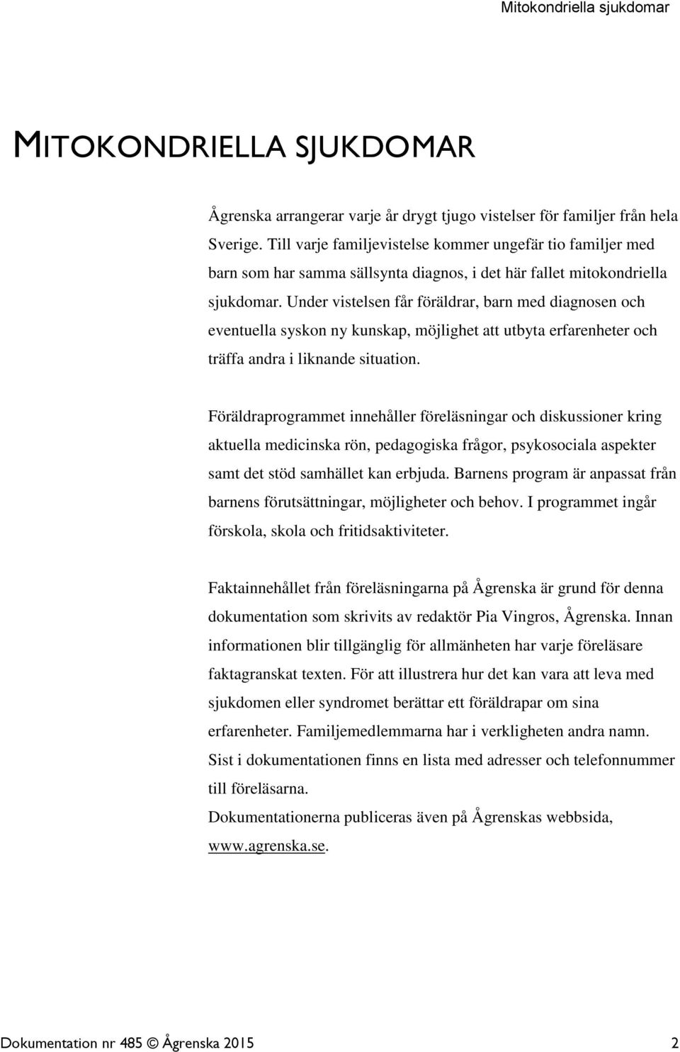 Under vistelsen får föräldrar, barn med diagnosen och eventuella syskon ny kunskap, möjlighet att utbyta erfarenheter och träffa andra i liknande situation.