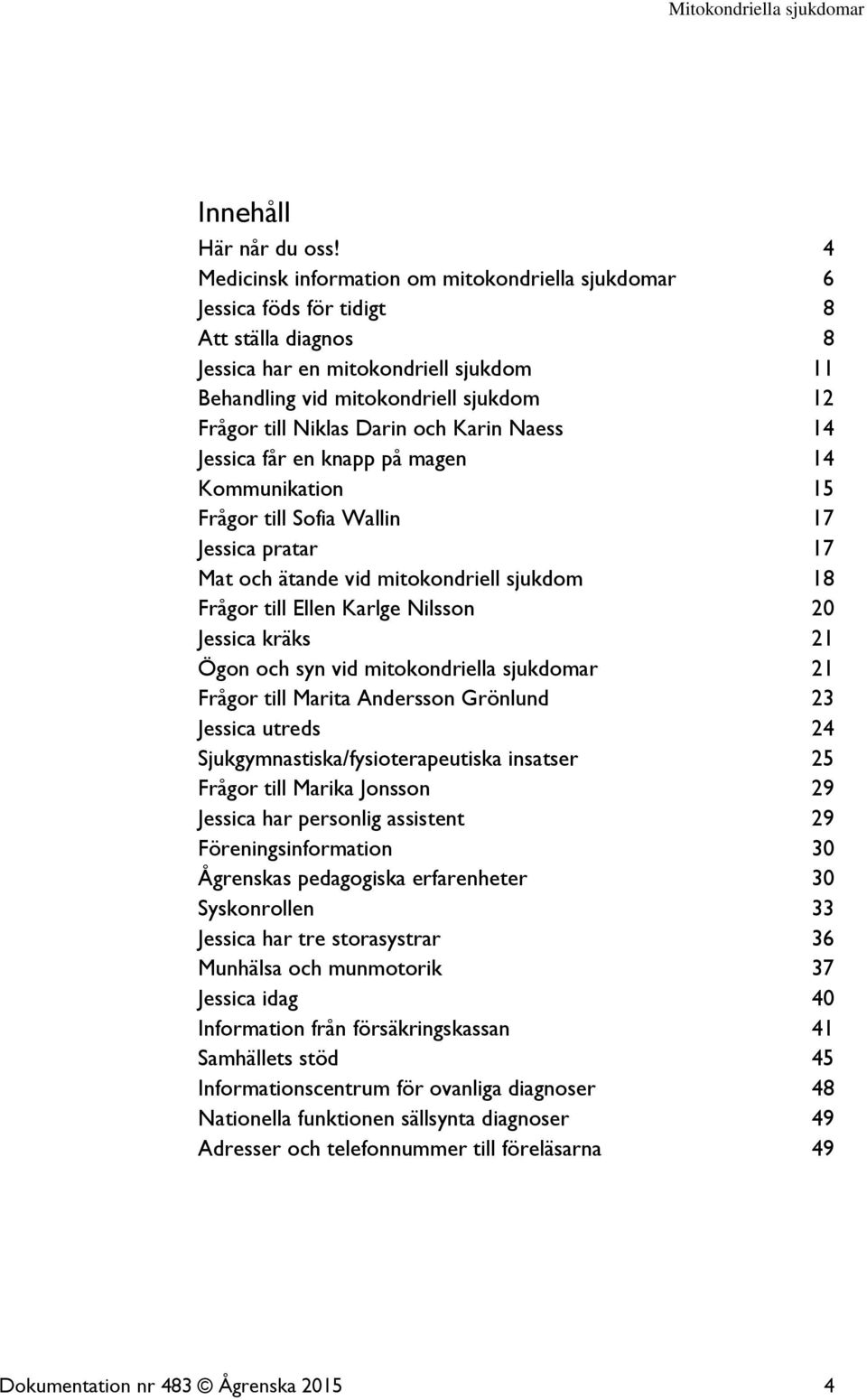 Darin och Karin Naess 14 Jessica får en knapp på magen 14 Kommunikation 15 Frågor till Sofia Wallin 17 Jessica pratar 17 Mat och ätande vid mitokondriell sjukdom 18 Frågor till Ellen Karlge Nilsson