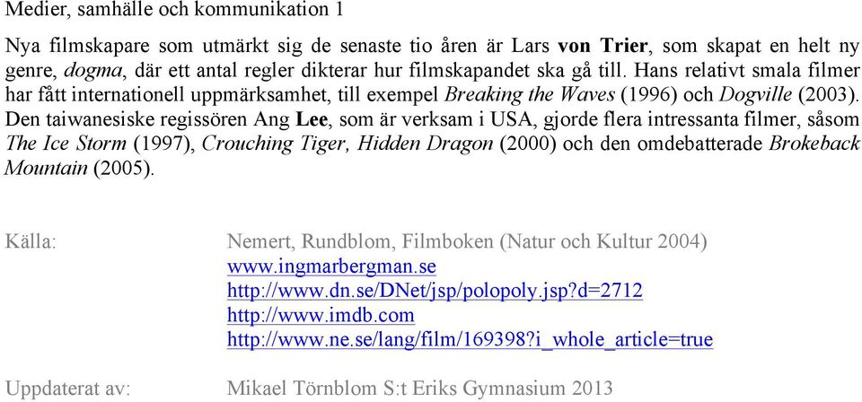 Den taiwanesiske regissören Ang Lee, som är verksam i USA, gjorde flera intressanta filmer, såsom The Ice Storm (1997), Crouching Tiger, Hidden Dragon (2000) och den omdebatterade Brokeback