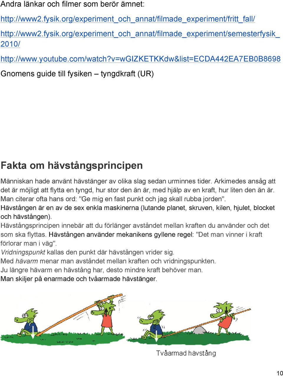 Arkimedes ansåg att det är möjligt att flytta en tyngd, hur stor den än är, med hjälp av en kraft, hur liten den än är. Man citerar ofta hans ord: "Ge mig en fast punkt och jag skall rubba jorden".