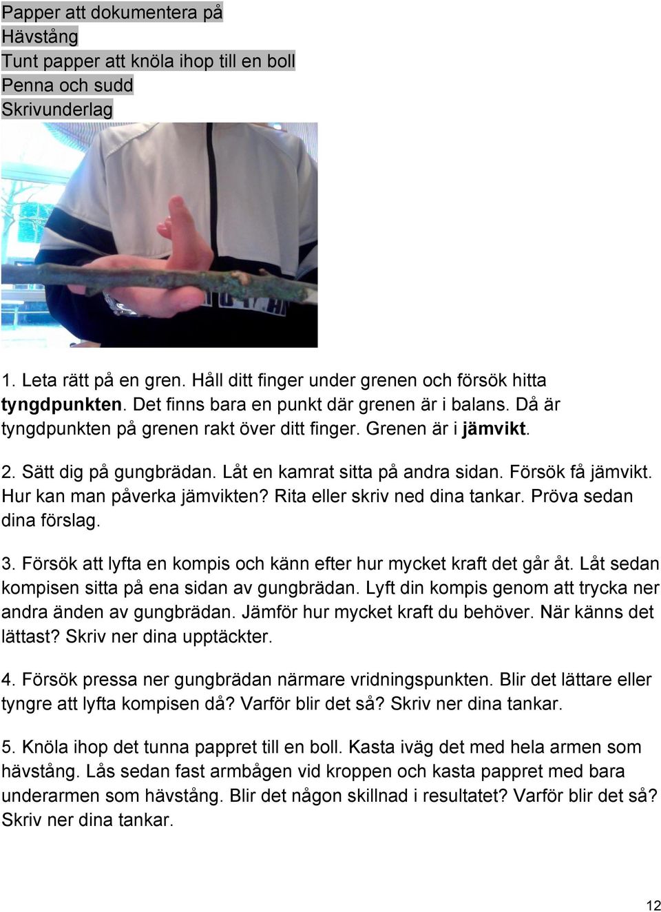 Försök få jämvikt. Hur kan man påverka jämvikten? Rita eller skriv ned dina tankar. Pröva sedan dina förslag. 3. Försök att lyfta en kompis och känn efter hur mycket kraft det går åt.