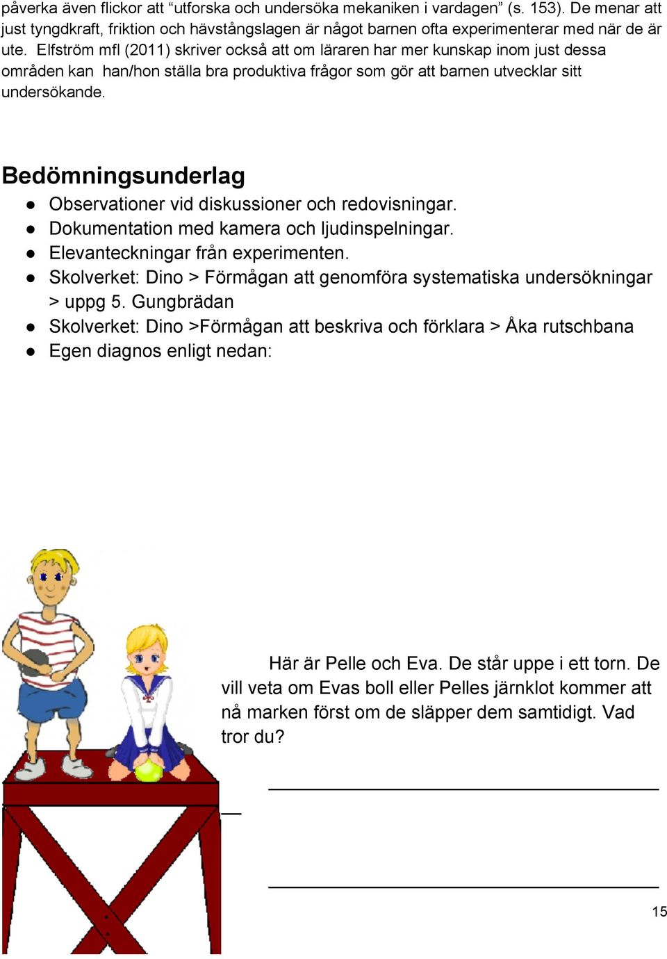 Bedömningsunderlag Observationer vid diskussioner och redovisningar. Dokumentation med kamera och ljudinspelningar. Elevanteckningar från experimenten.