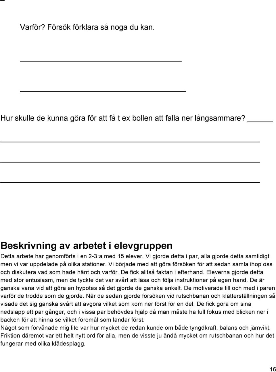 Vi började med att göra försöken för att sedan samla ihop oss och diskutera vad som hade hänt och varför. De fick alltså faktan i efterhand.