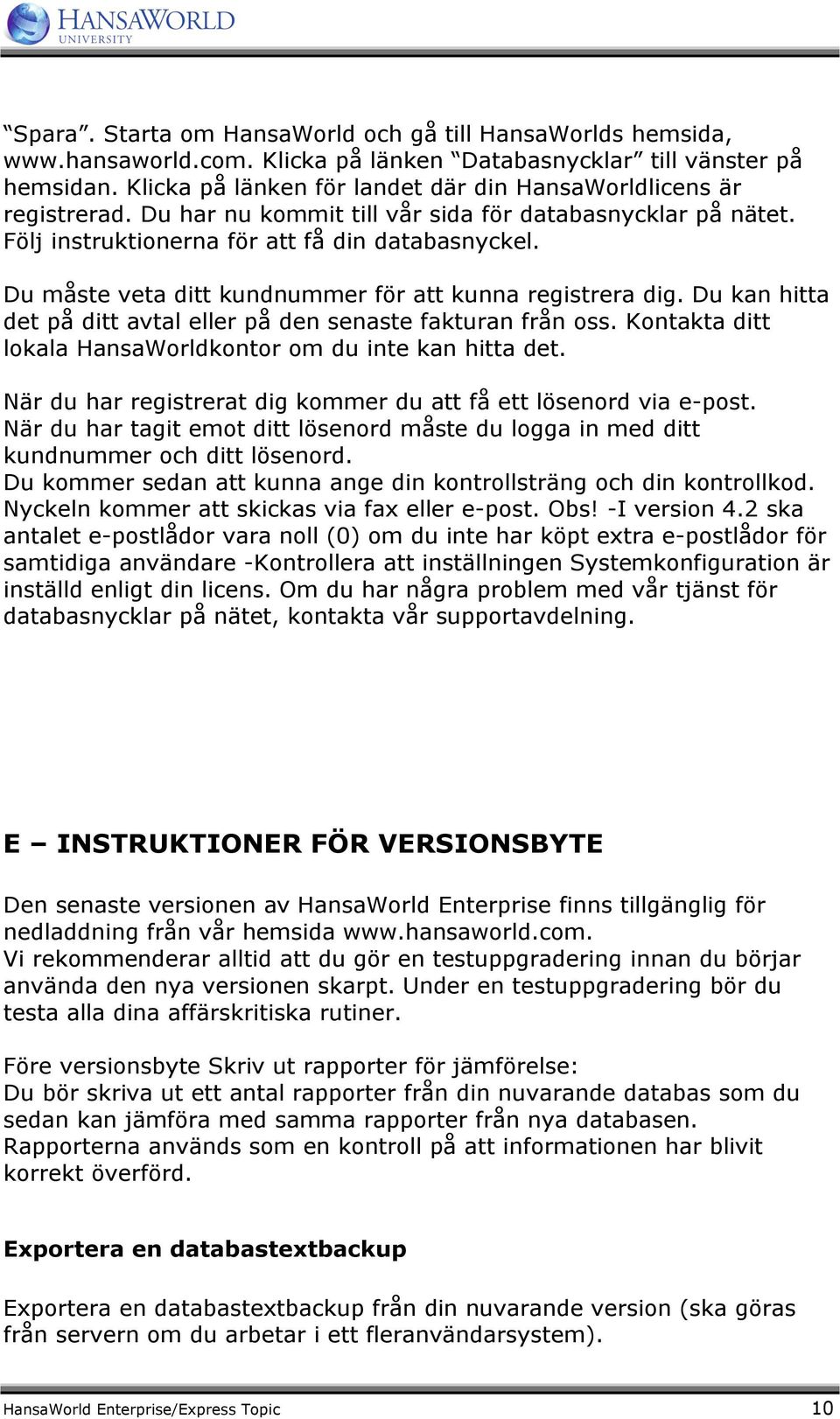 Du måste veta ditt kundnummer för att kunna registrera dig. Du kan hitta det på ditt avtal eller på den senaste fakturan från oss. Kontakta ditt lokala HansaWorldkontor om du inte kan hitta det.