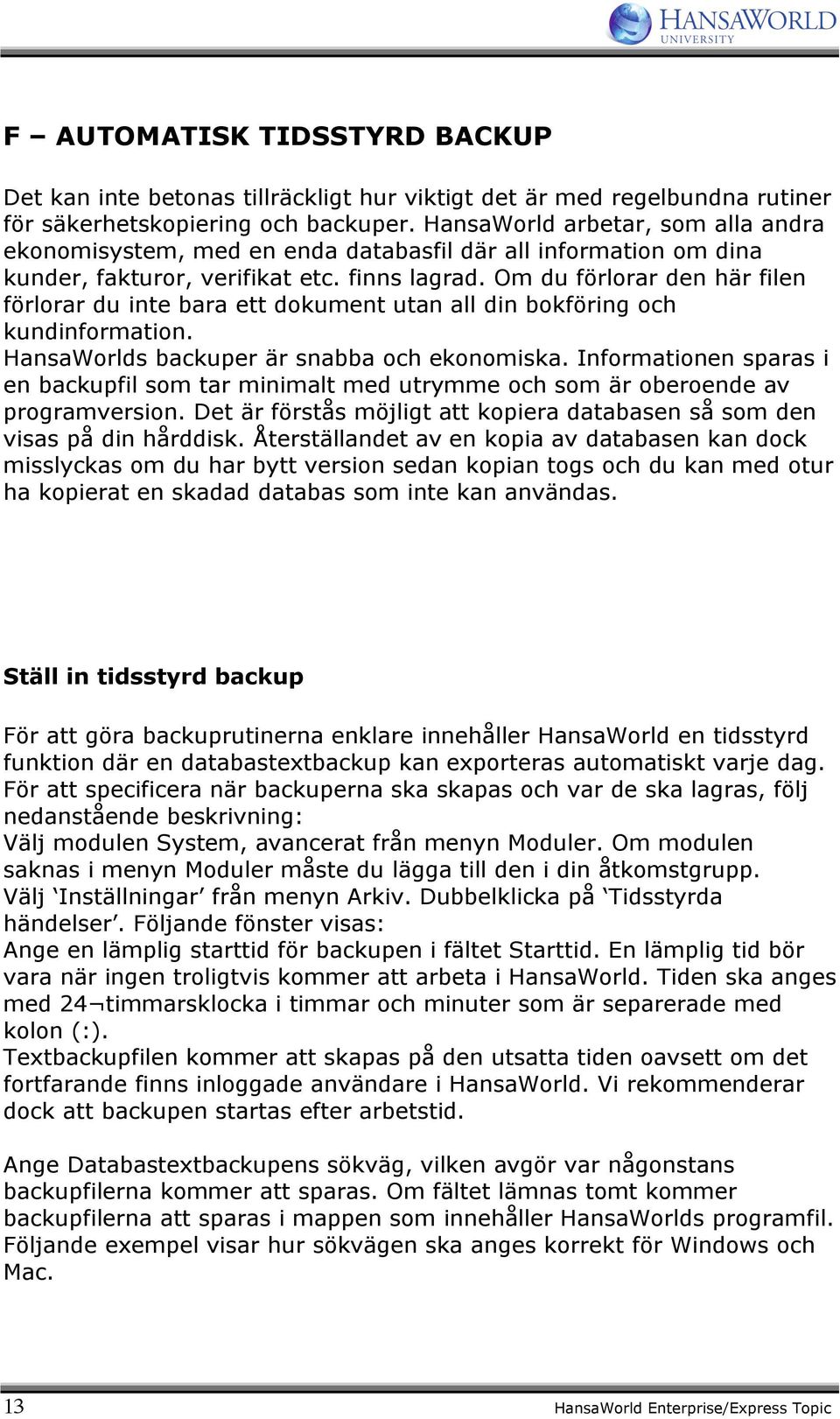 Om du förlorar den här filen förlorar du inte bara ett dokument utan all din bokföring och kundinformation. HansaWorlds backuper är snabba och ekonomiska.